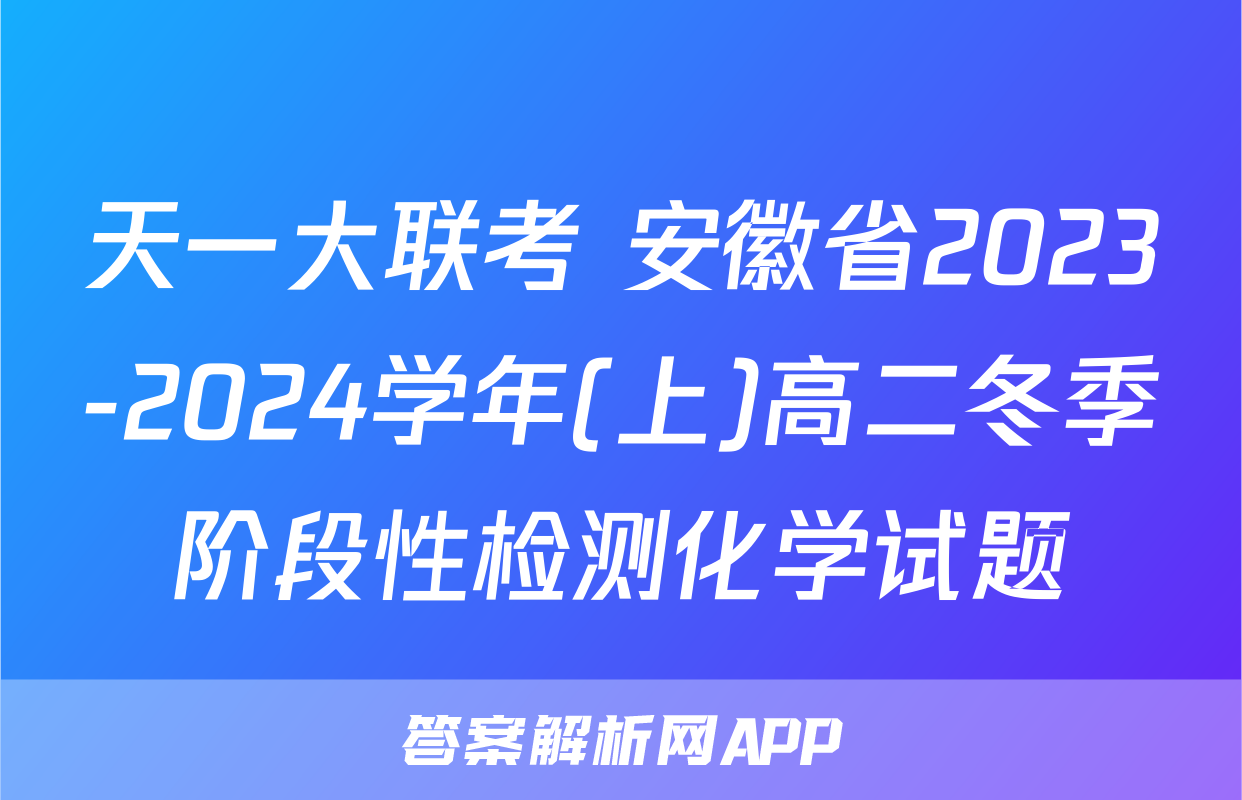 天一大联考 安徽省2023-2024学年(上)高二冬季阶段性检测化学试题