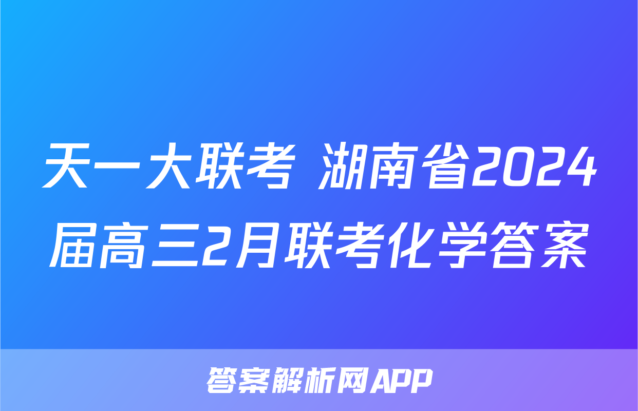 天一大联考 湖南省2024届高三2月联考化学答案