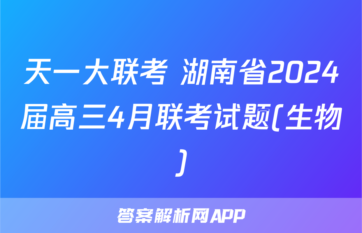 天一大联考 湖南省2024届高三4月联考试题(生物)