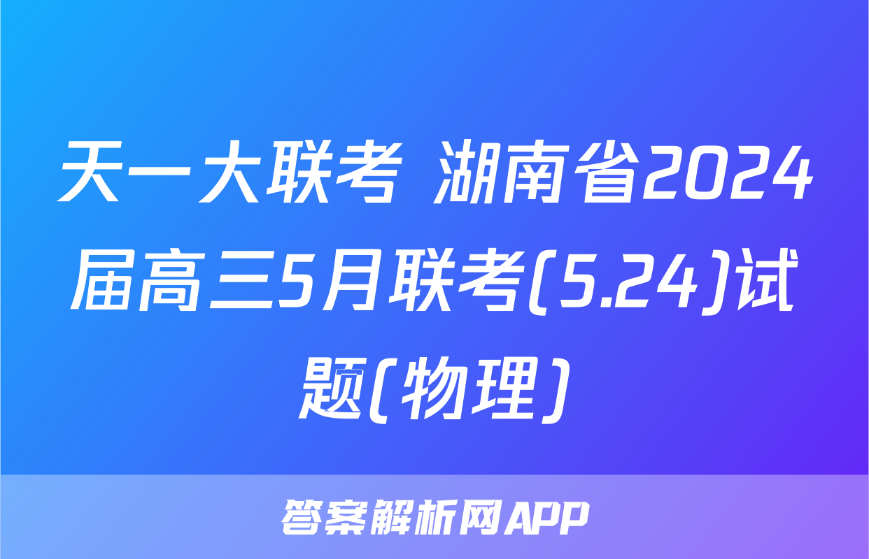 天一大联考 湖南省2024届高三5月联考(5.24)试题(物理)