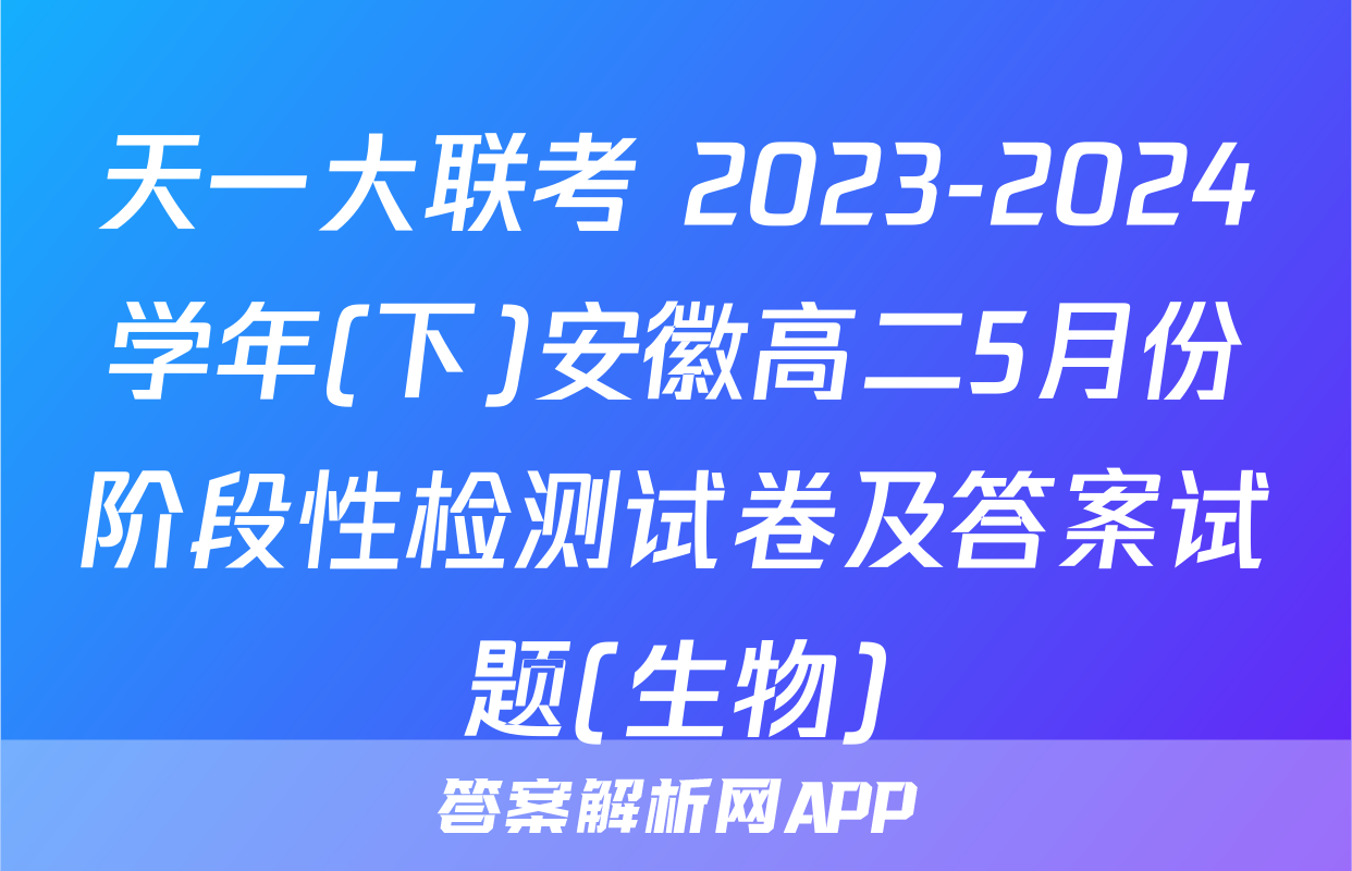 天一大联考 2023-2024学年(下)安徽高二5月份阶段性检测试卷及答案试题(生物)