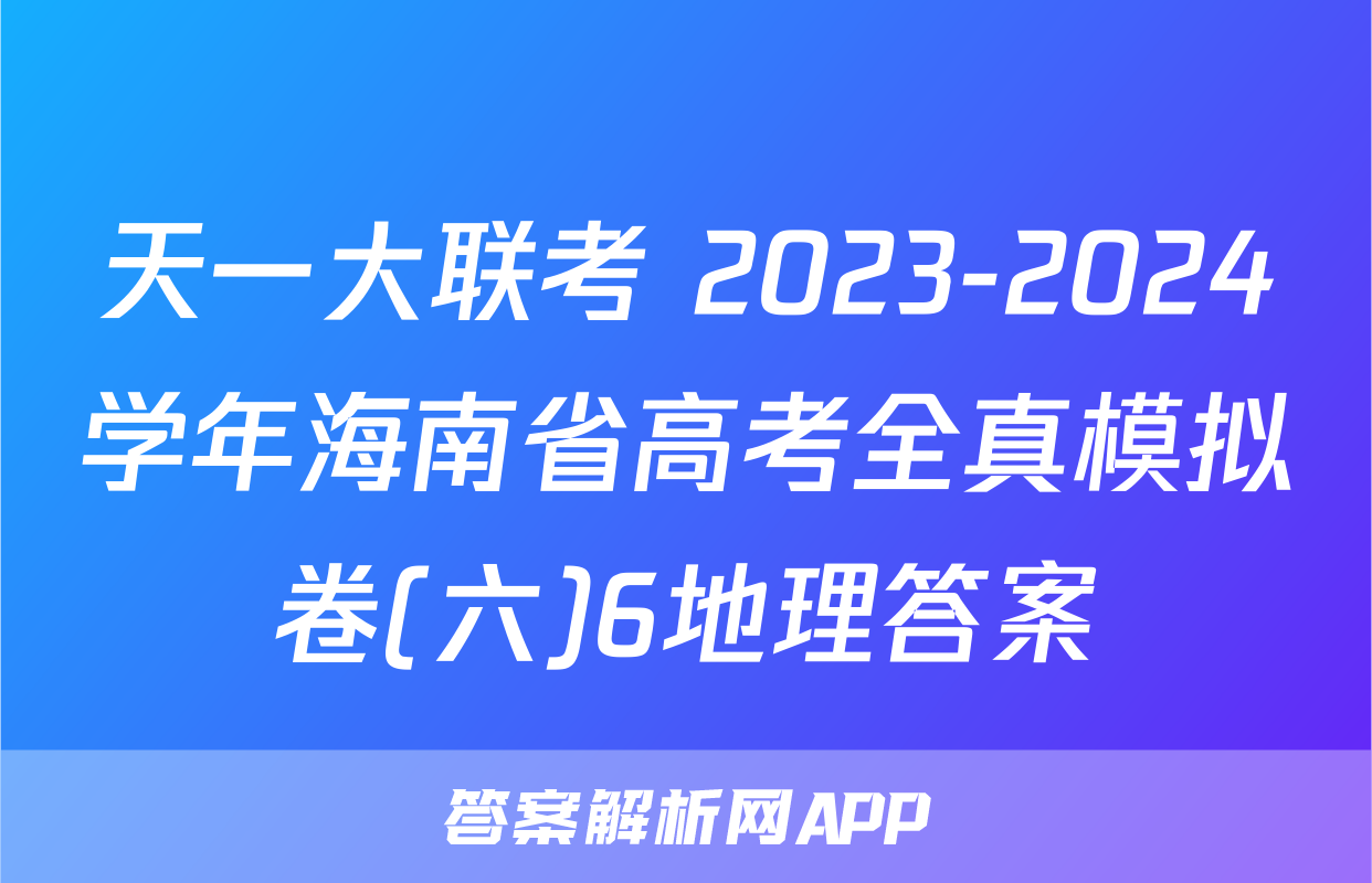 天一大联考 2023-2024学年海南省高考全真模拟卷(六)6地理答案
