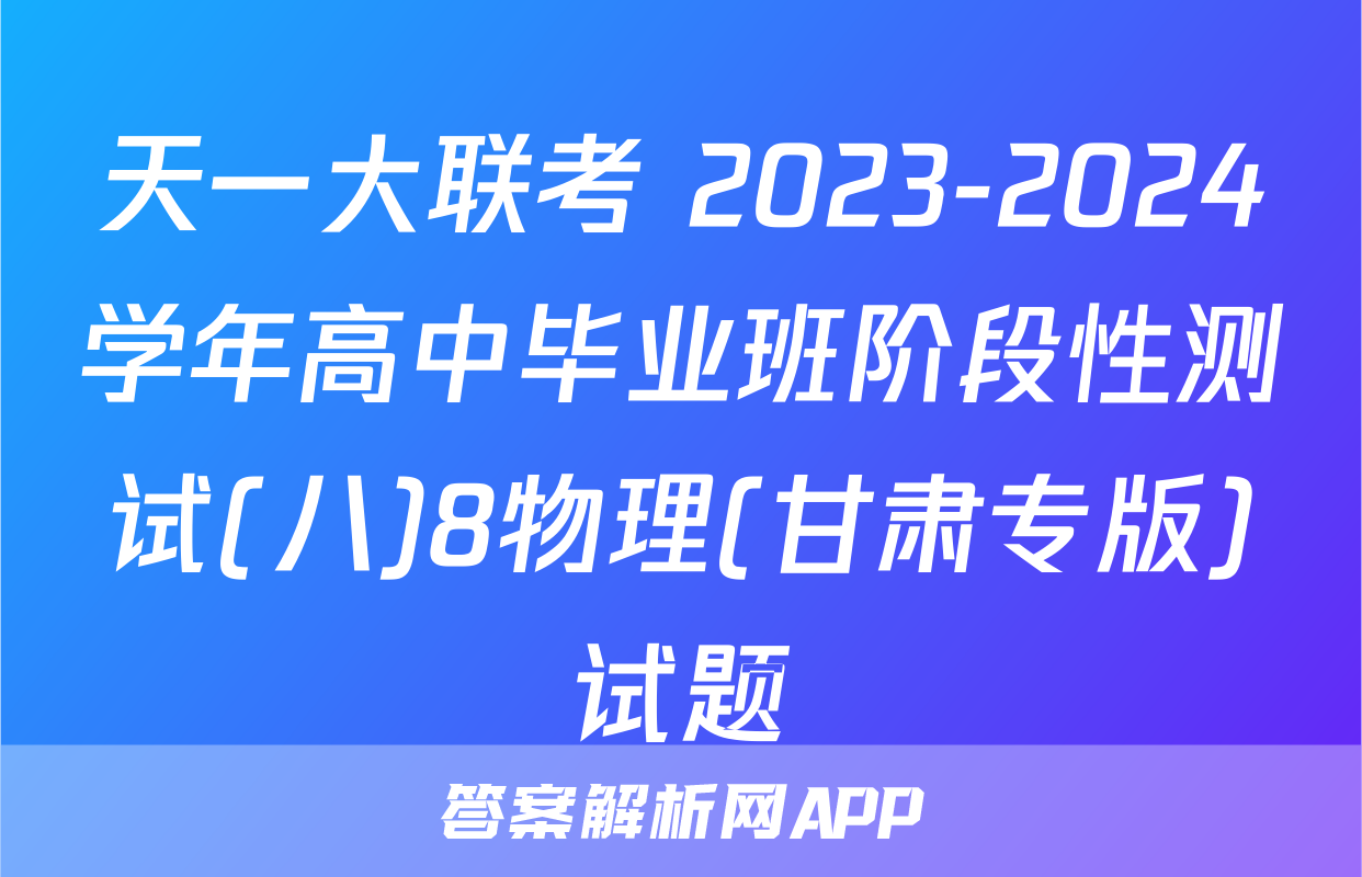 天一大联考 2023-2024学年高中毕业班阶段性测试(八)8物理(甘肃专版)试题