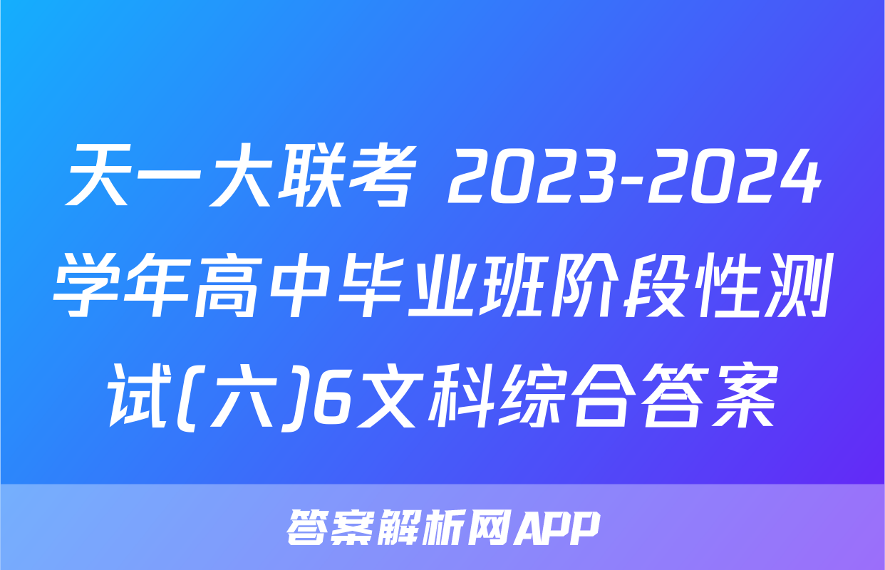 天一大联考 2023-2024学年高中毕业班阶段性测试(六)6文科综合答案