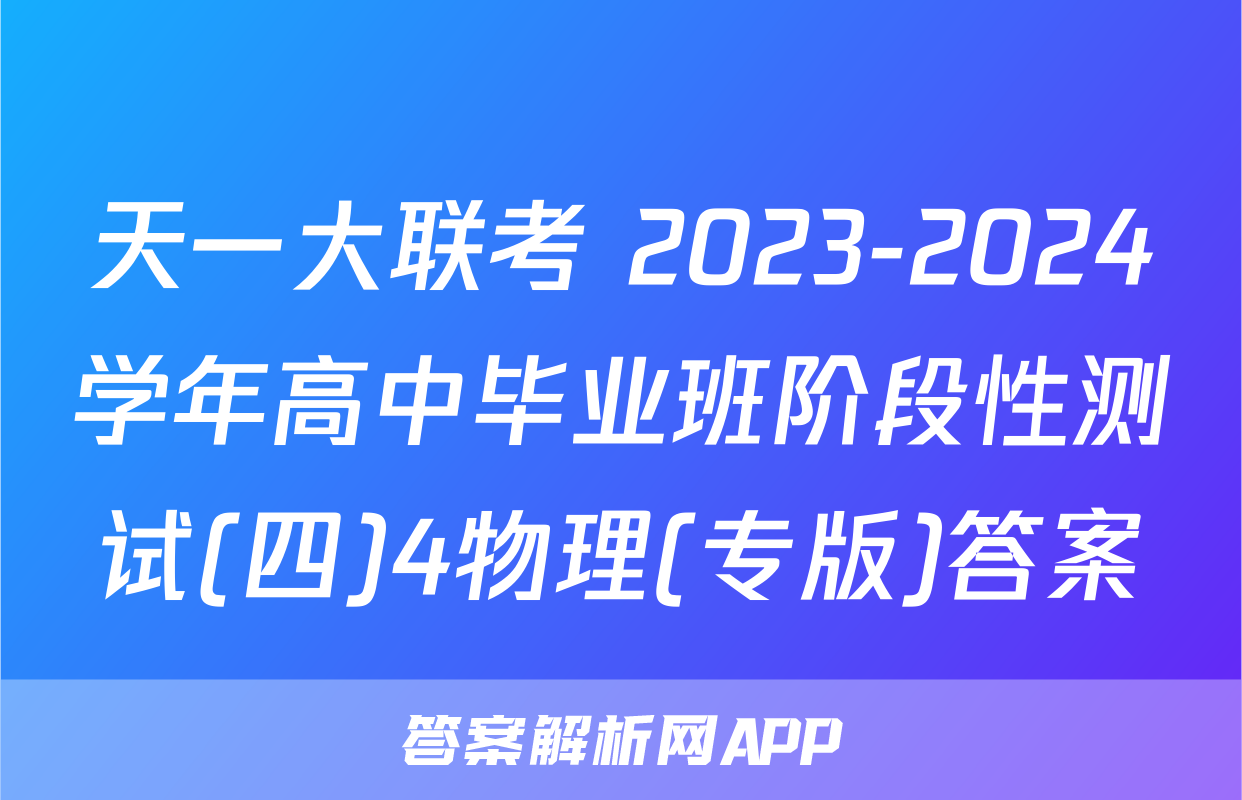 天一大联考 2023-2024学年高中毕业班阶段性测试(四)4物理(专版)答案