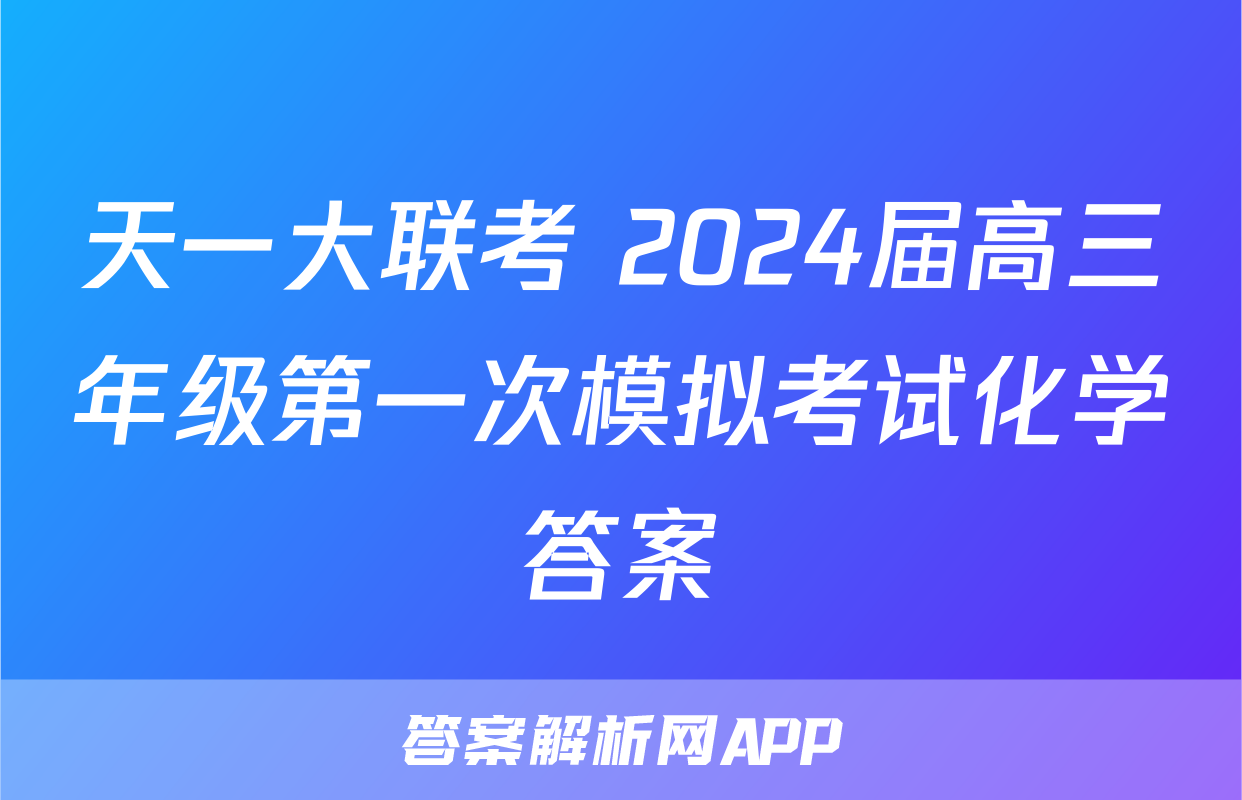 天一大联考 2024届高三年级第一次模拟考试化学答案