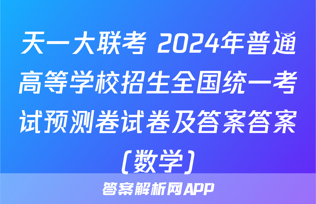 天一大联考 2024年普通高等学校招生全国统一考试预测卷试卷及答案答案(数学)