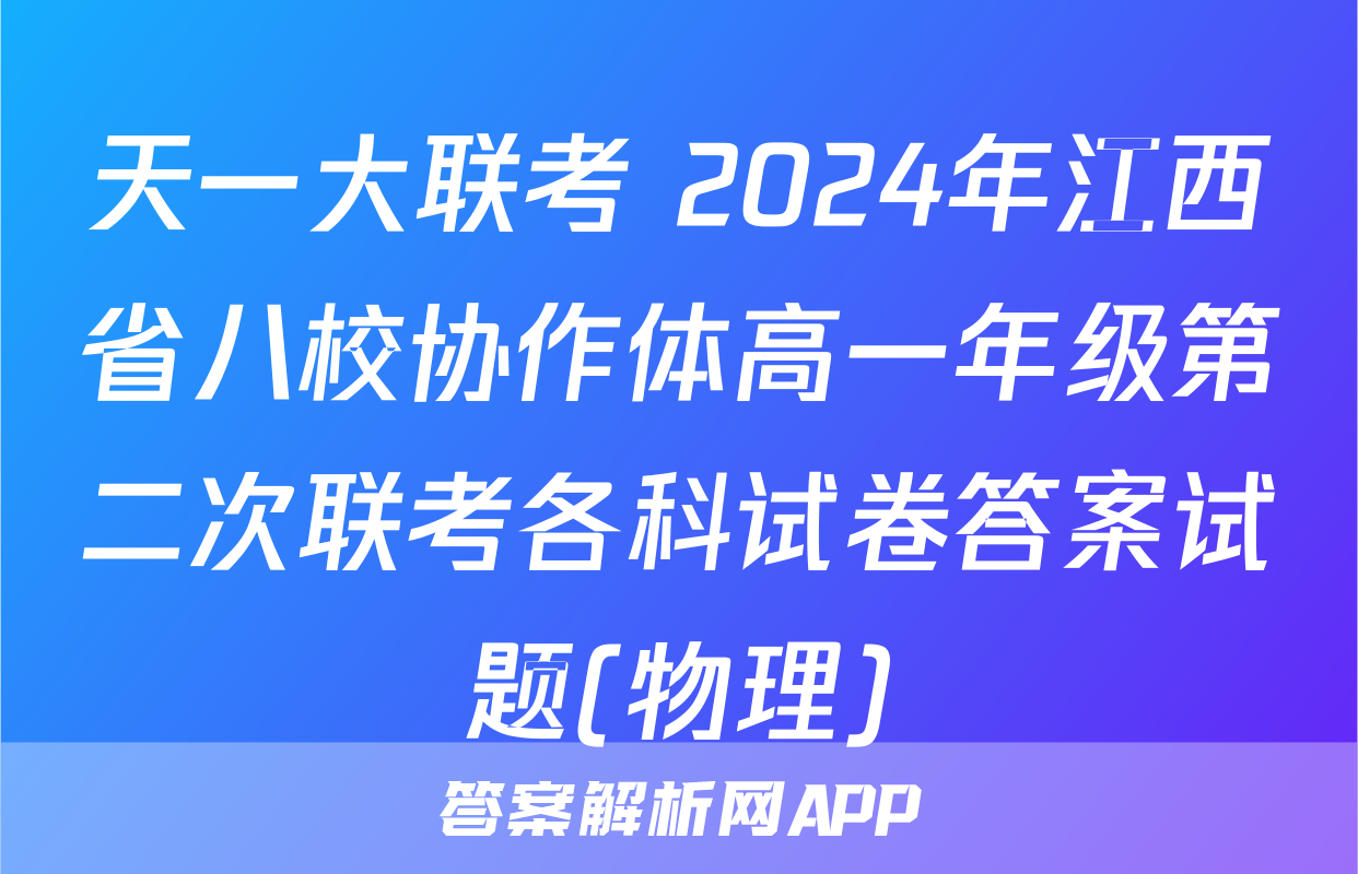 天一大联考 2024年江西省八校协作体高一年级第二次联考各科试卷答案试题(物理)