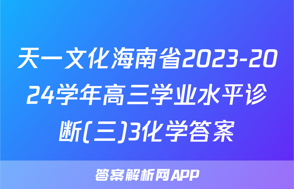 天一文化海南省2023-2024学年高三学业水平诊断(三)3化学答案