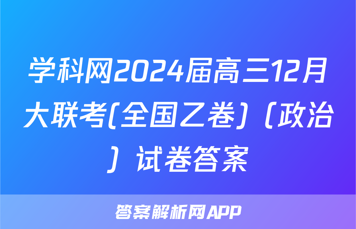 学科网2024届高三12月大联考(全国乙卷)（政治）试卷答案