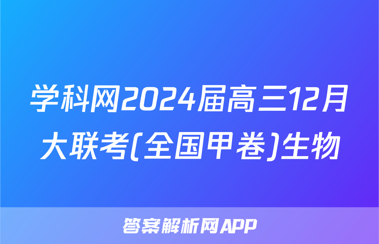 学科网2024届高三12月大联考(全国甲卷)生物