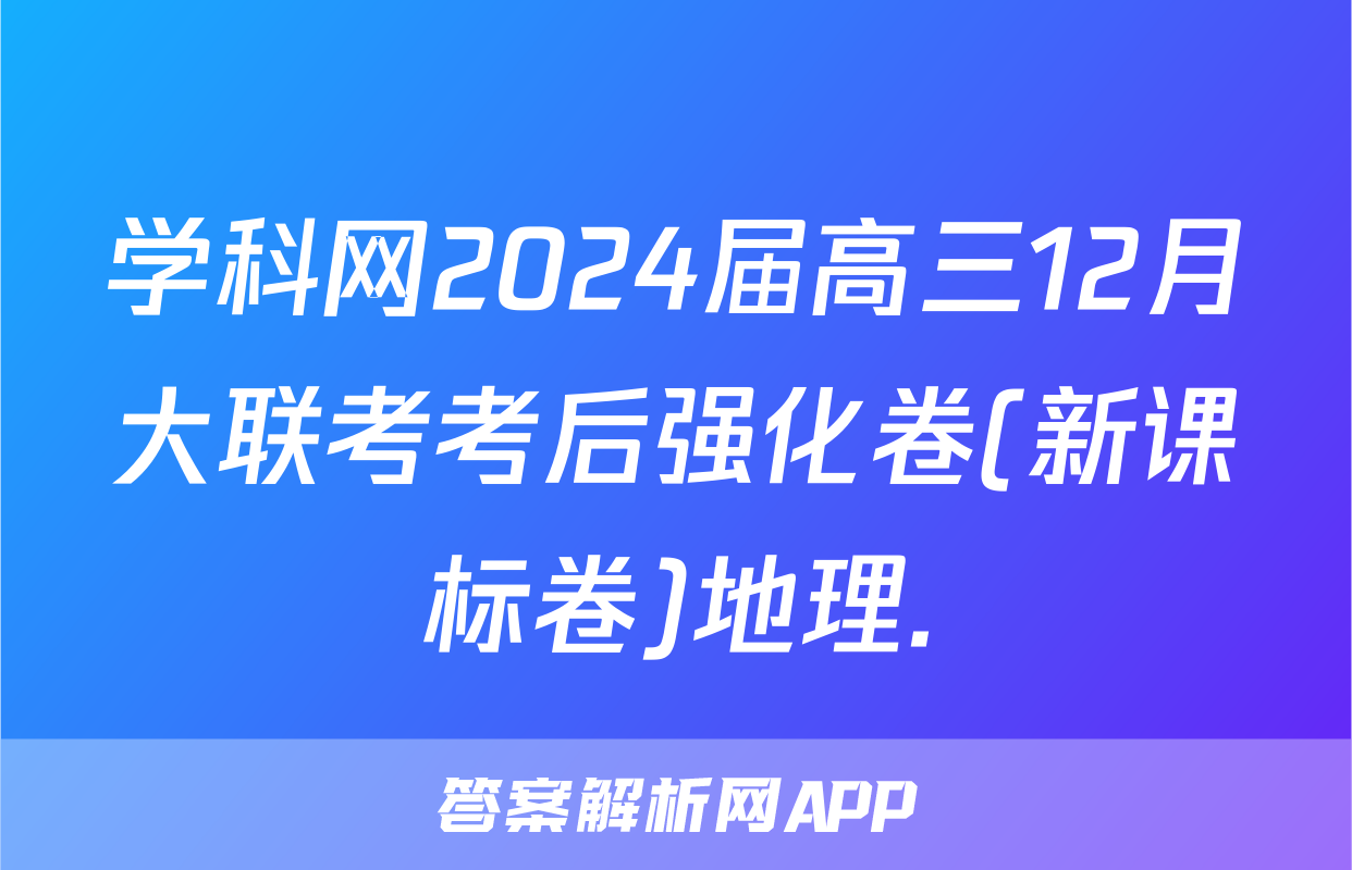 学科网2024届高三12月大联考考后强化卷(新课标卷)地理.