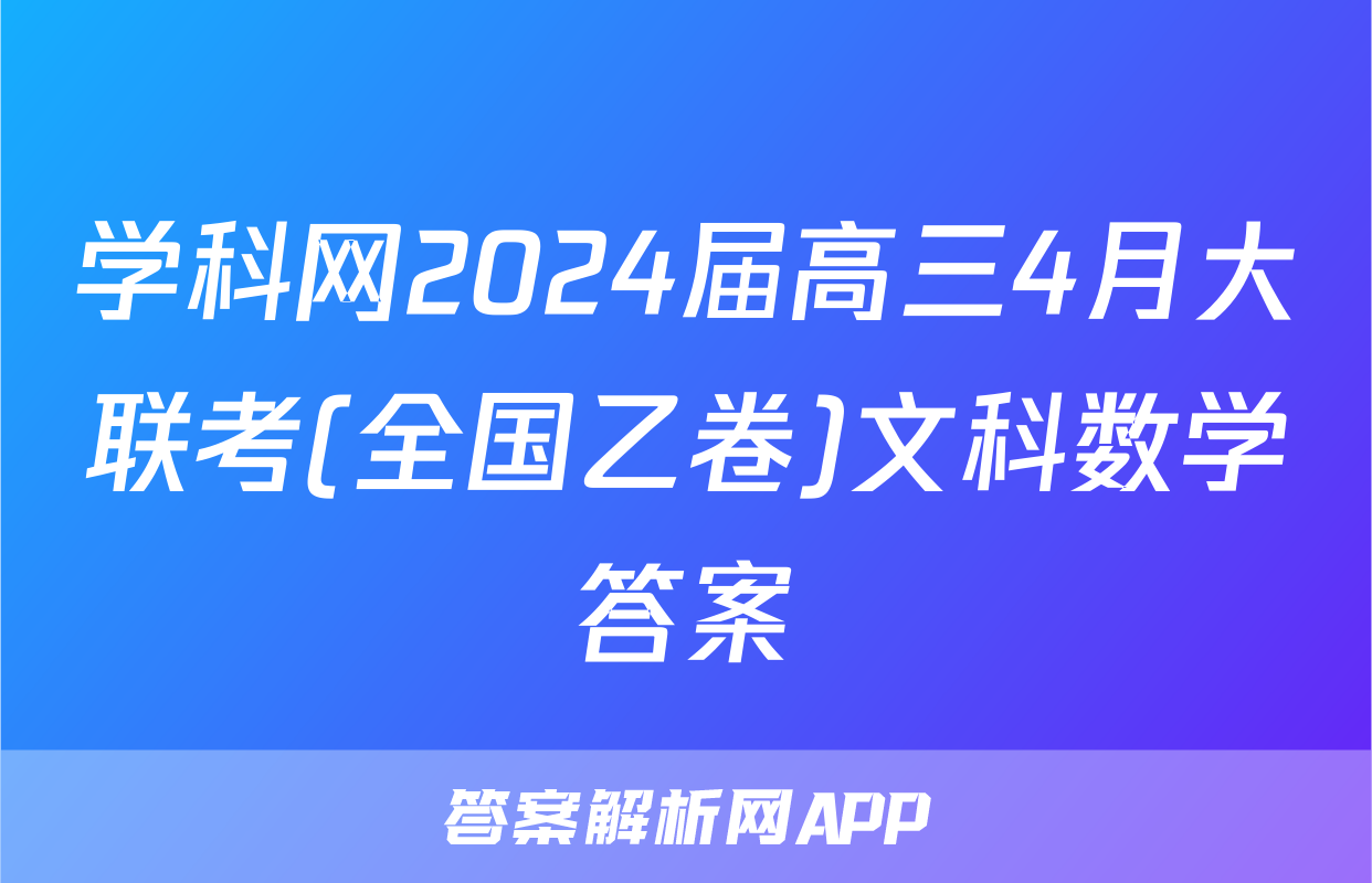 学科网2024届高三4月大联考(全国乙卷)文科数学答案