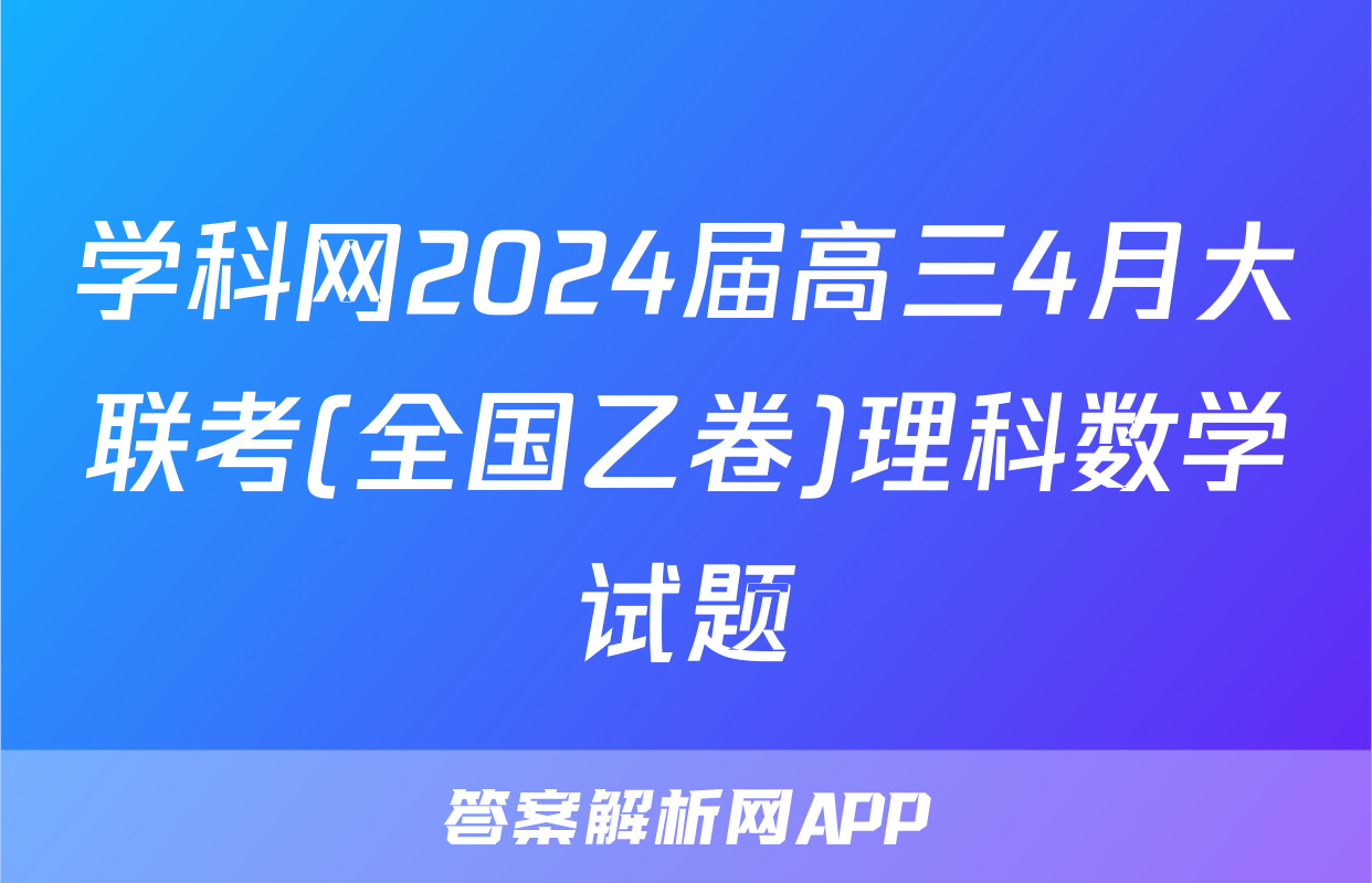 学科网2024届高三4月大联考(全国乙卷)理科数学试题