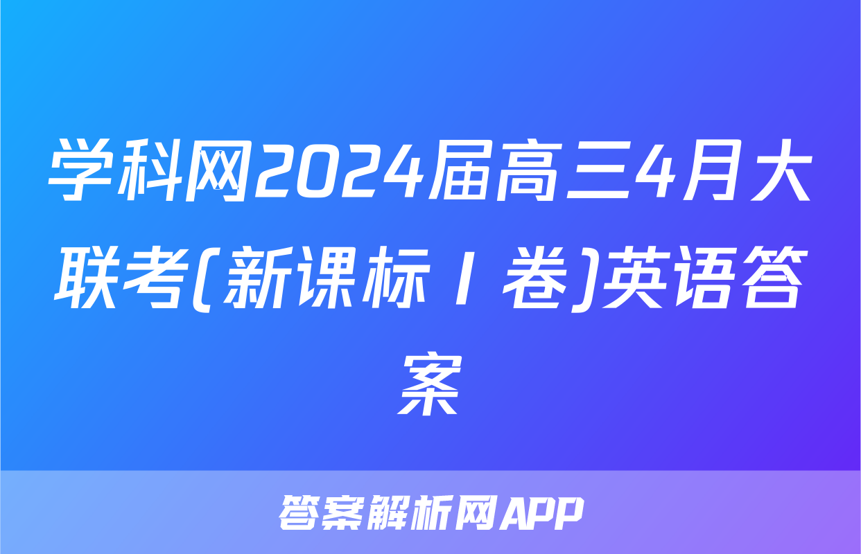 学科网2024届高三4月大联考(新课标Ⅰ卷)英语答案