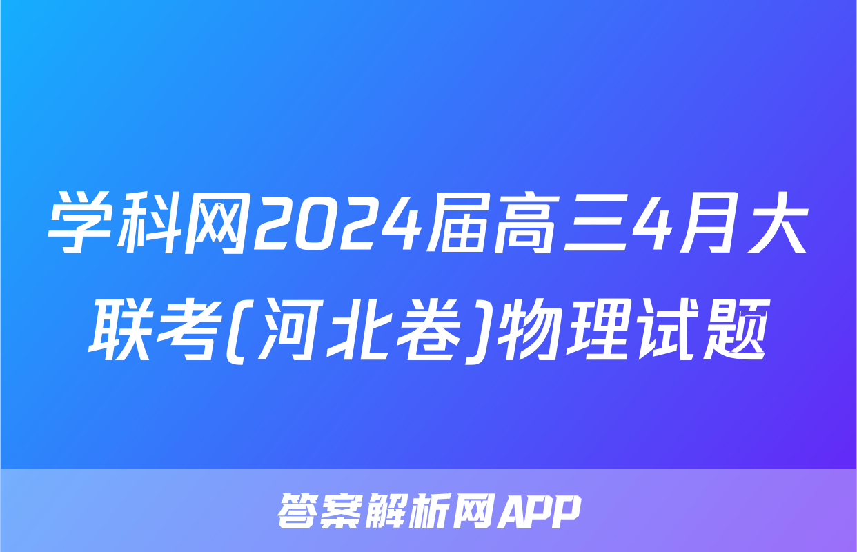 学科网2024届高三4月大联考(河北卷)物理试题