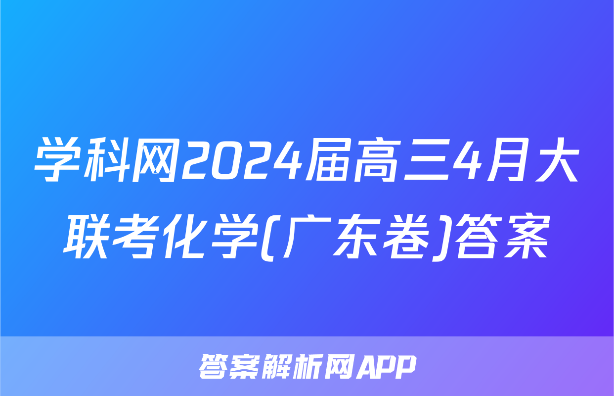 学科网2024届高三4月大联考化学(广东卷)答案