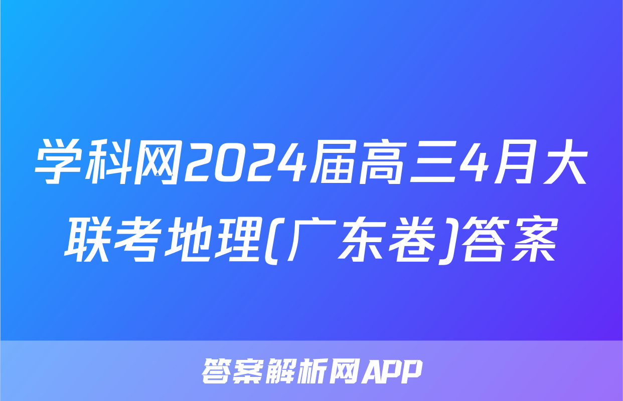 学科网2024届高三4月大联考地理(广东卷)答案