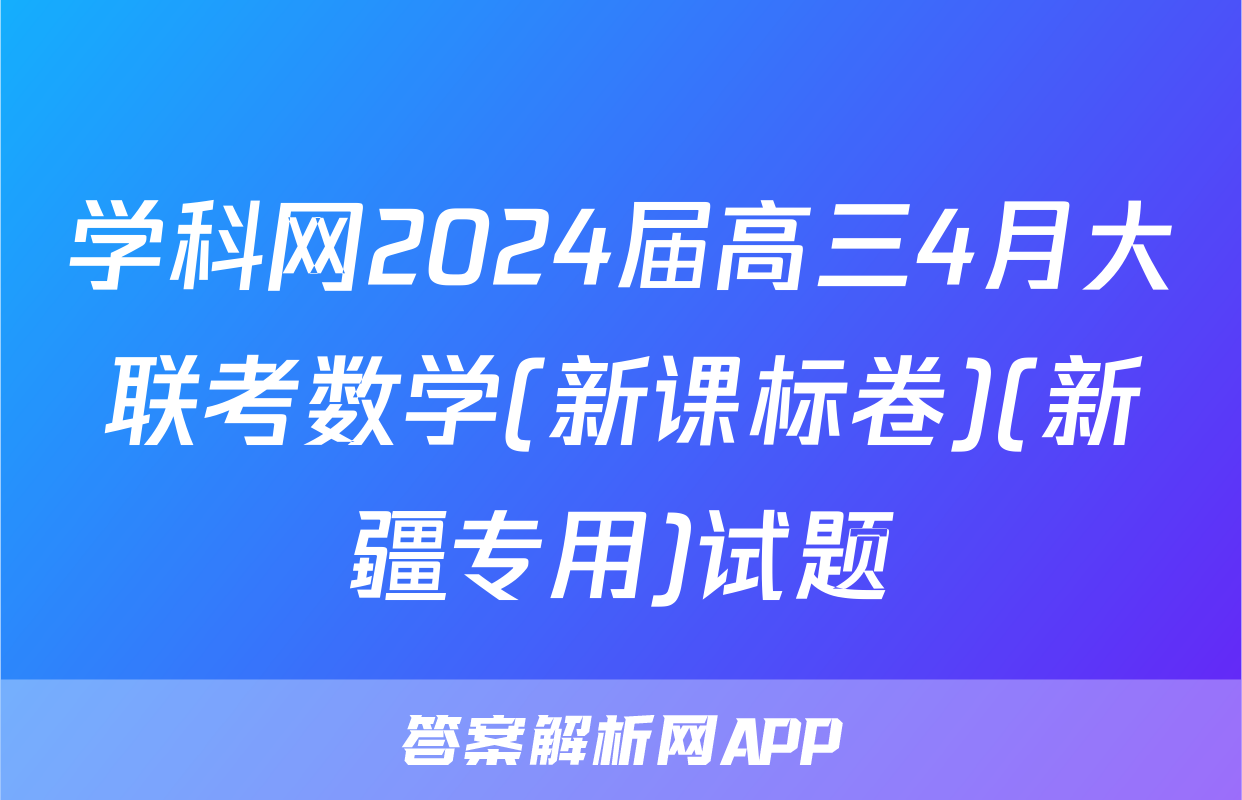 学科网2024届高三4月大联考数学(新课标卷)(新疆专用)试题