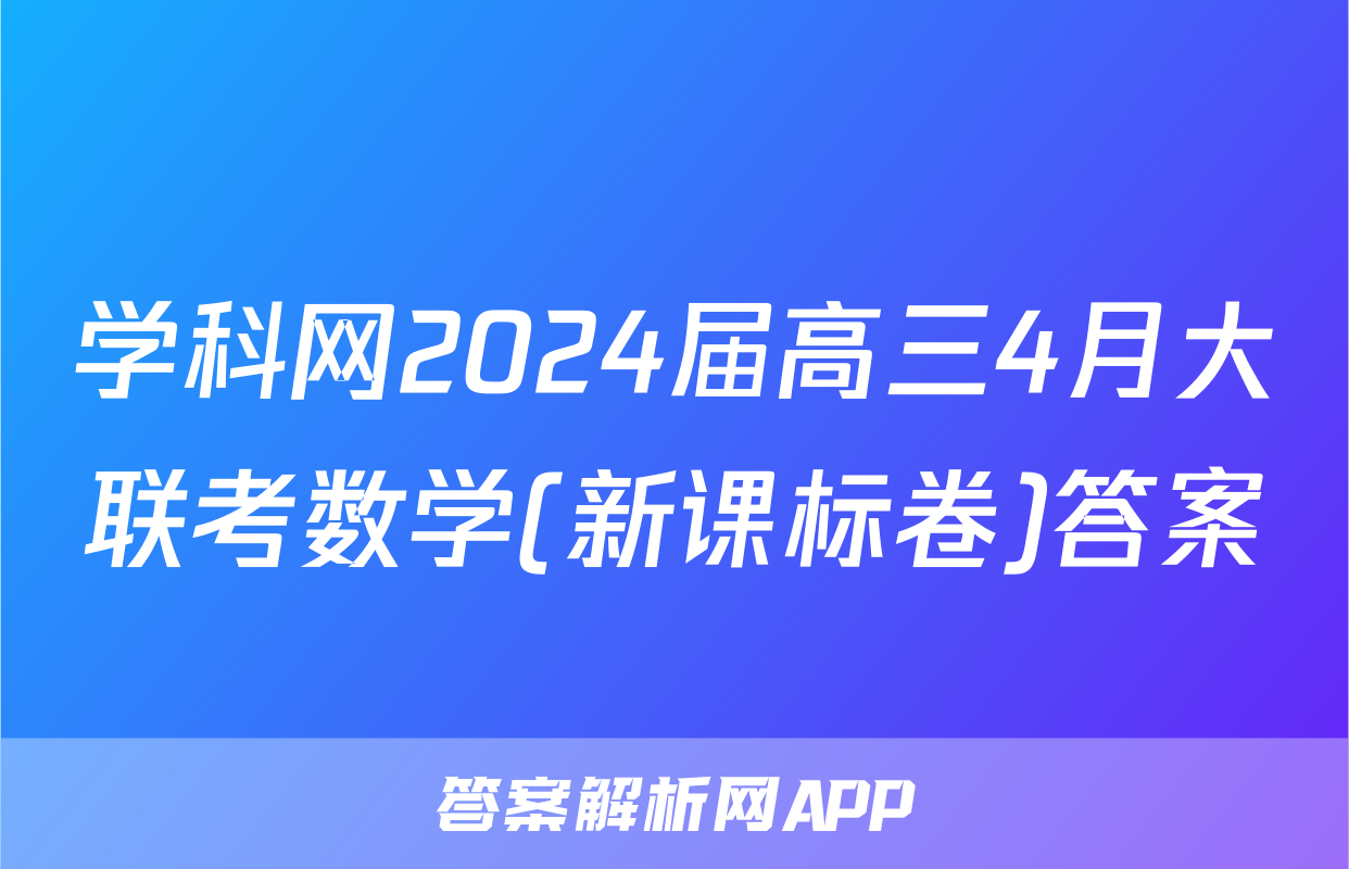 学科网2024届高三4月大联考数学(新课标卷)答案