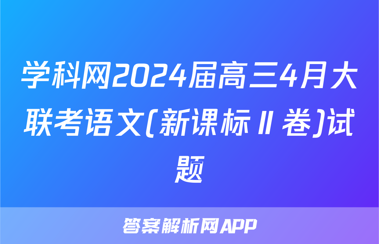 学科网2024届高三4月大联考语文(新课标Ⅱ卷)试题