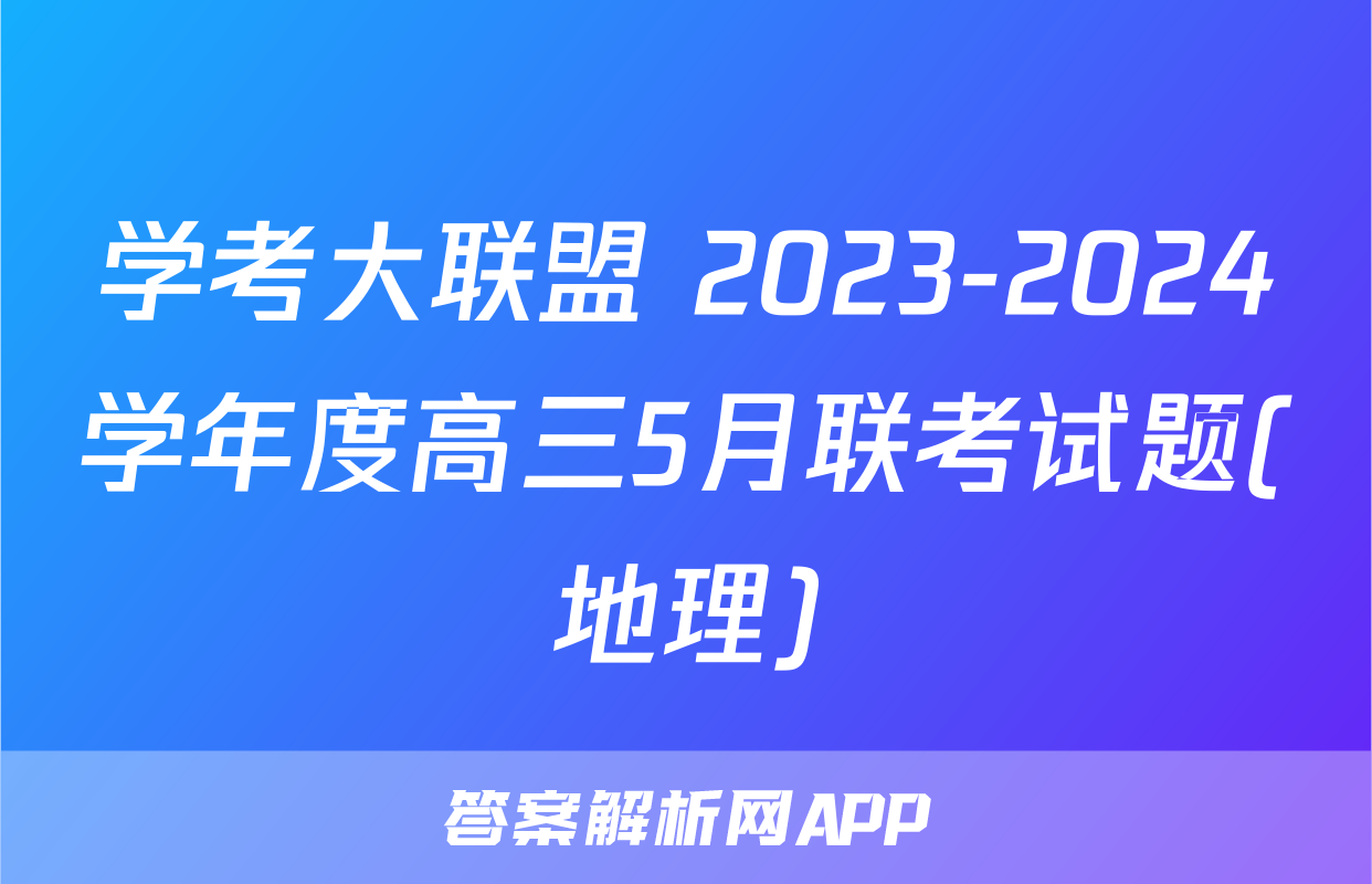 学考大联盟 2023-2024学年度高三5月联考试题(地理)