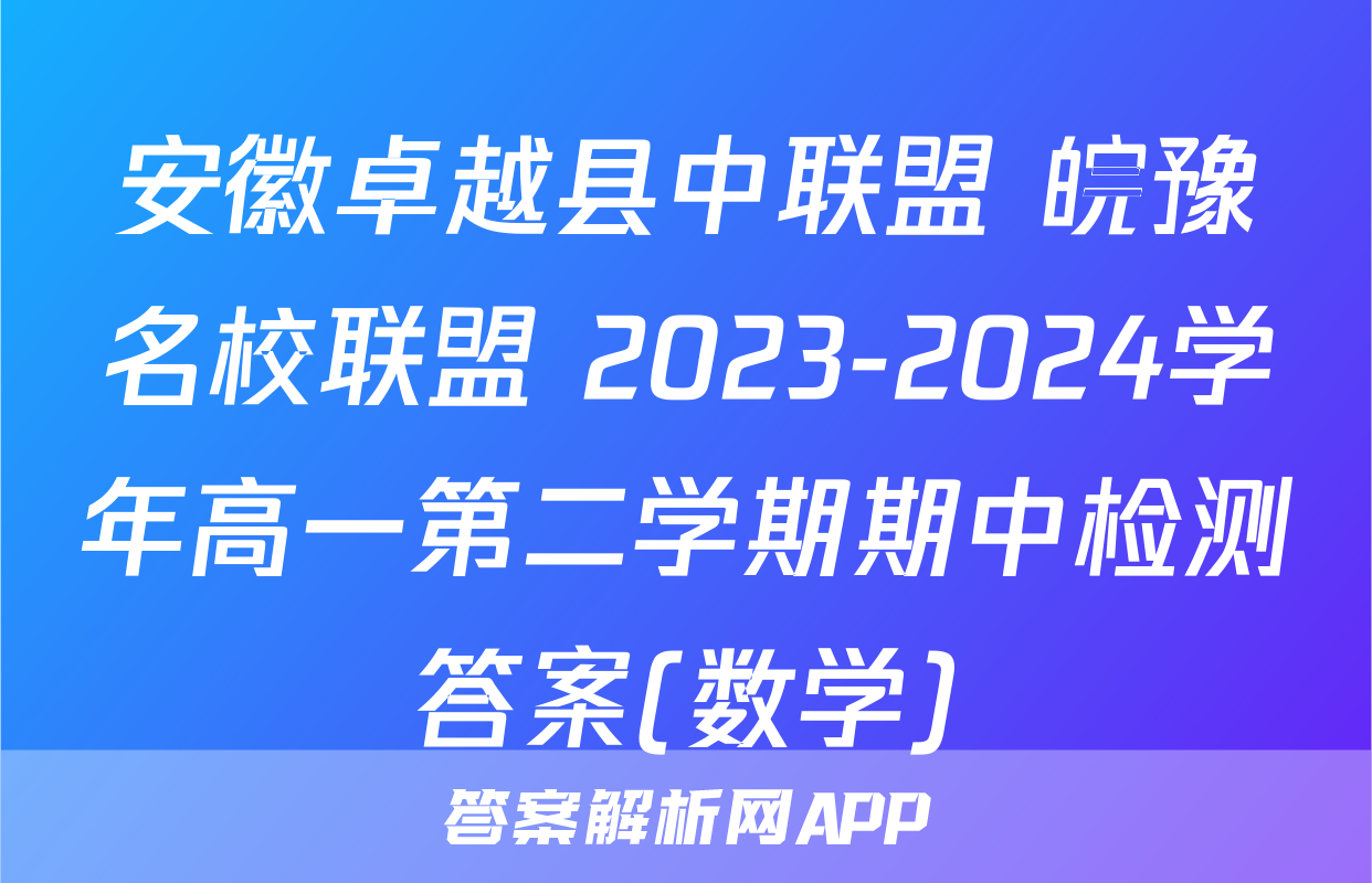 安徽卓越县中联盟 皖豫名校联盟 2023-2024学年高一第二学期期中检测答案(数学)
