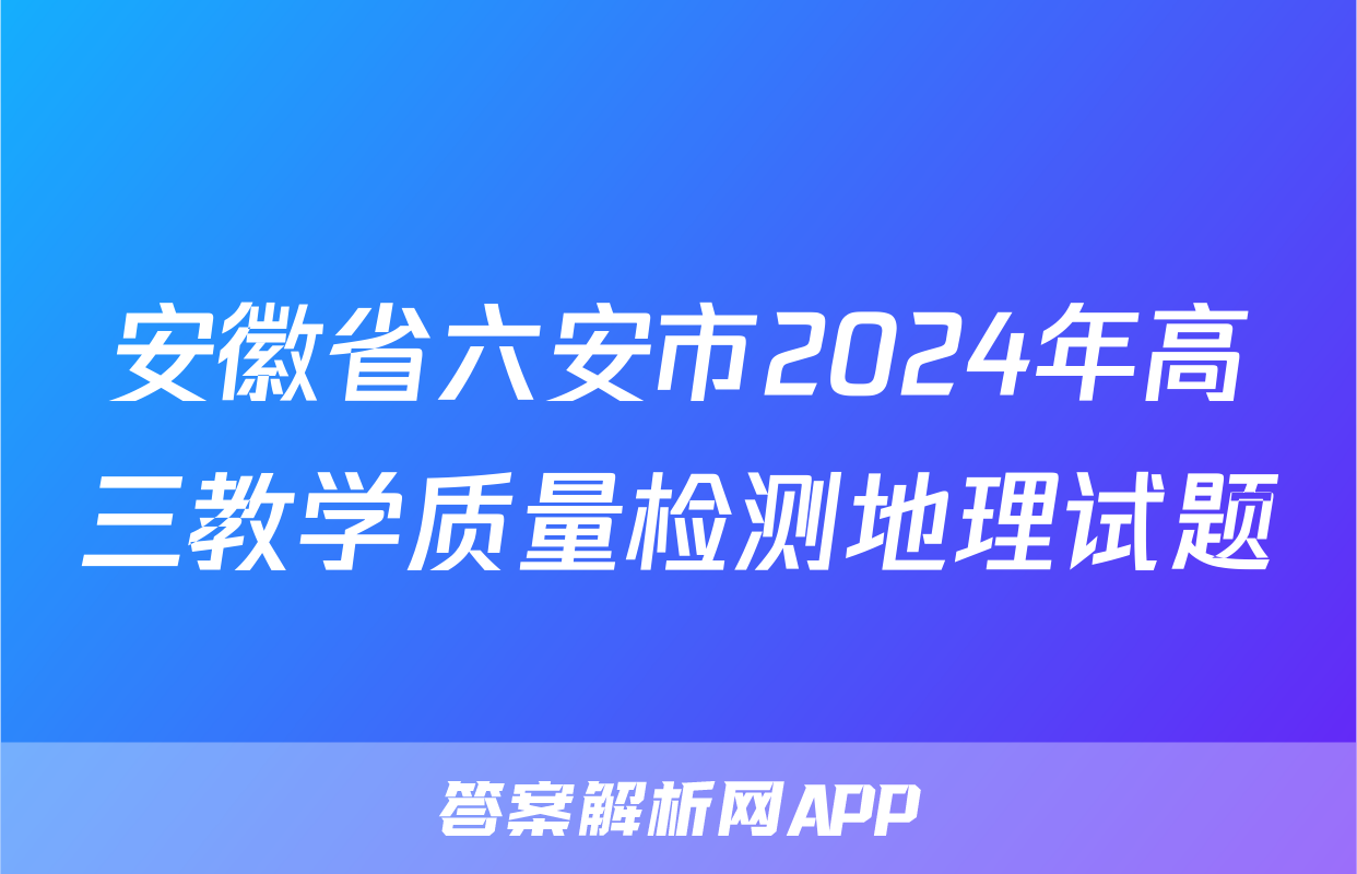安徽省六安市2024年高三教学质量检测地理试题