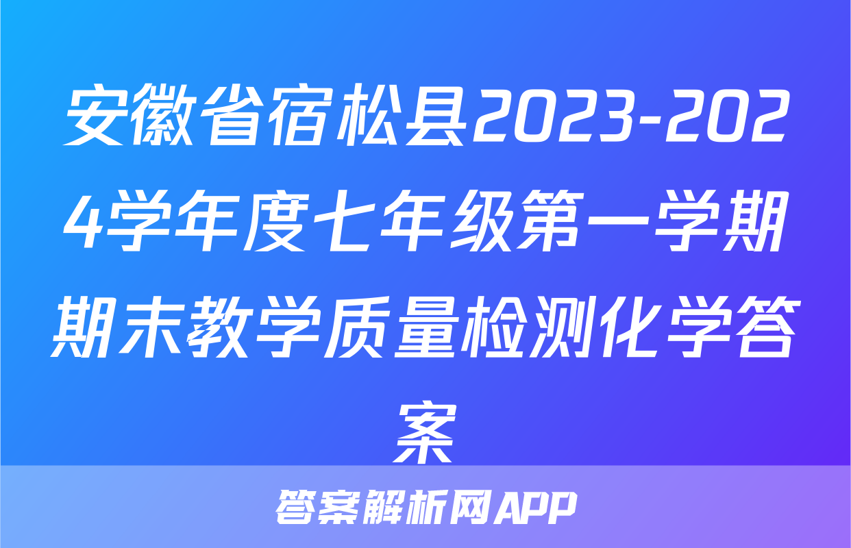 安徽省宿松县2023-2024学年度七年级第一学期期末教学质量检测化学答案