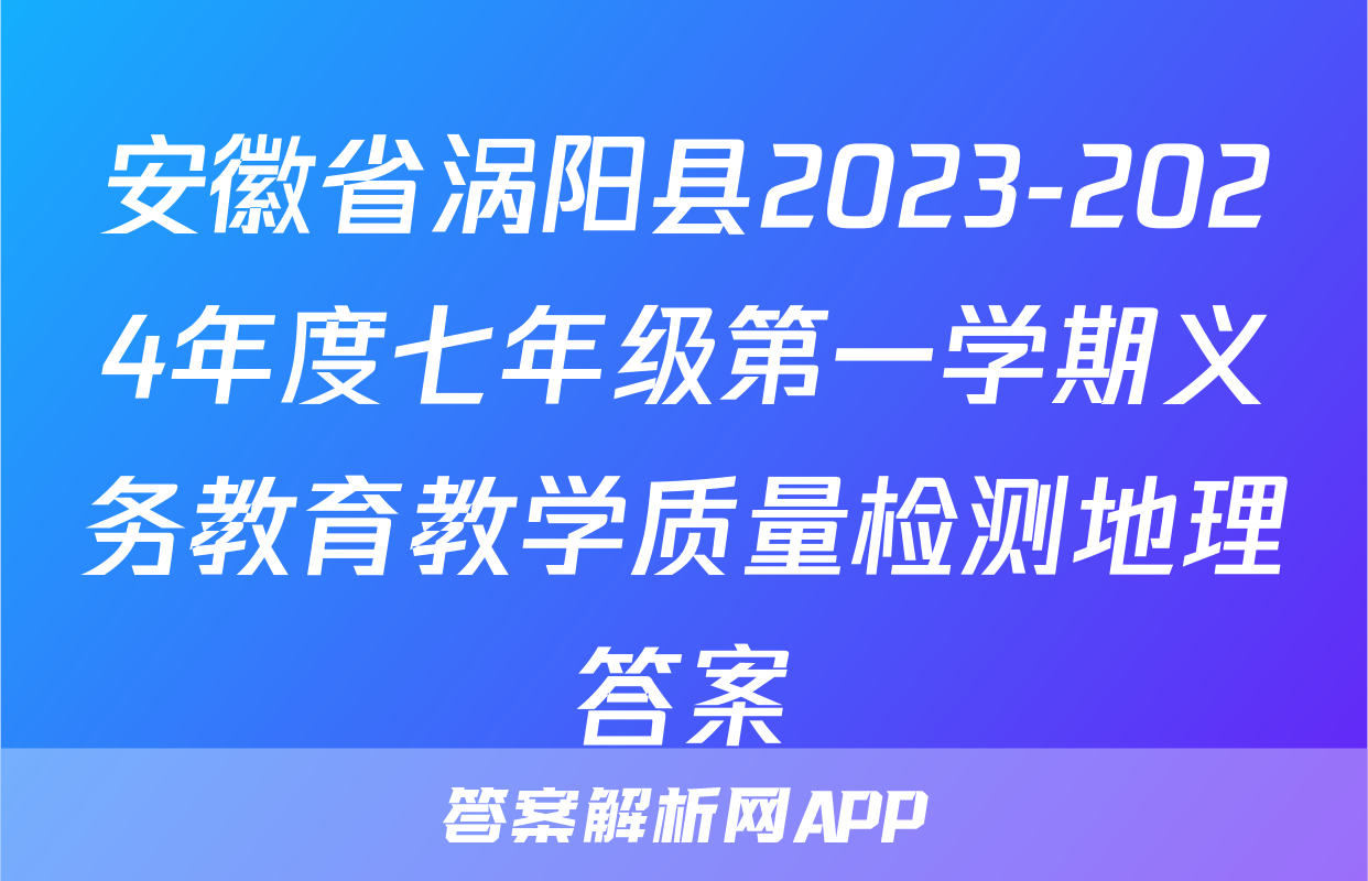 安徽省涡阳县2023-2024年度七年级第一学期义务教育教学质量检测地理答案