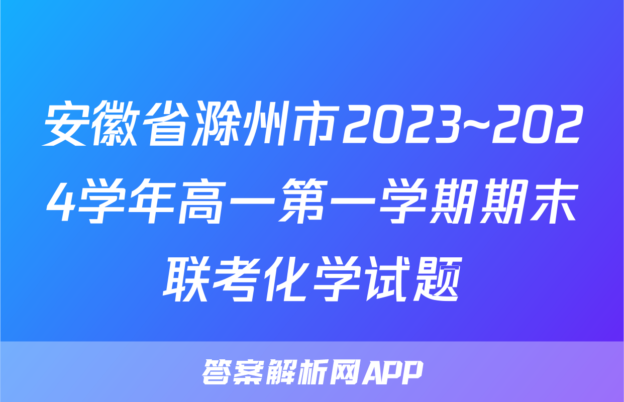安徽省滁州市2023~2024学年高一第一学期期末联考化学试题