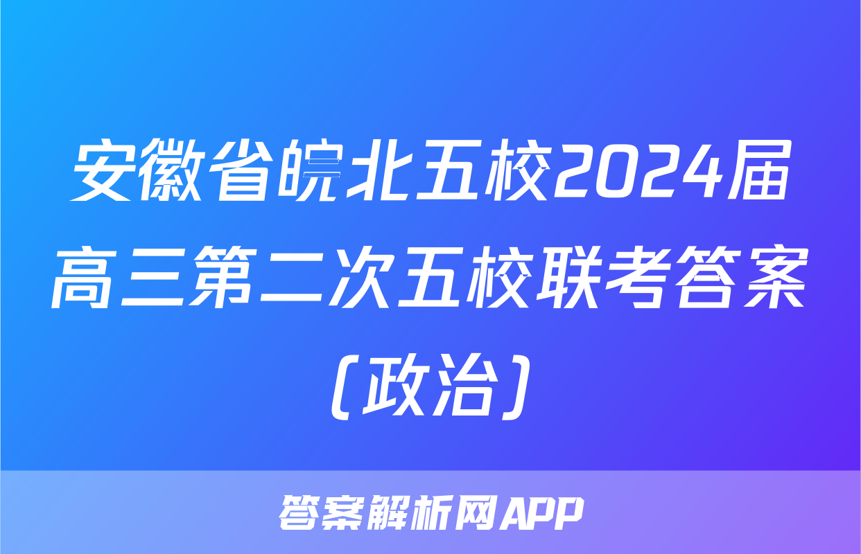 安徽省皖北五校2024届高三第二次五校联考答案(政治)