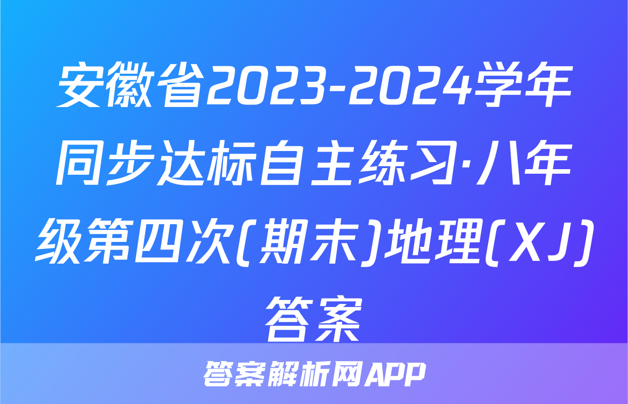 安徽省2023-2024学年同步达标自主练习·八年级第四次(期末)地理(XJ)答案