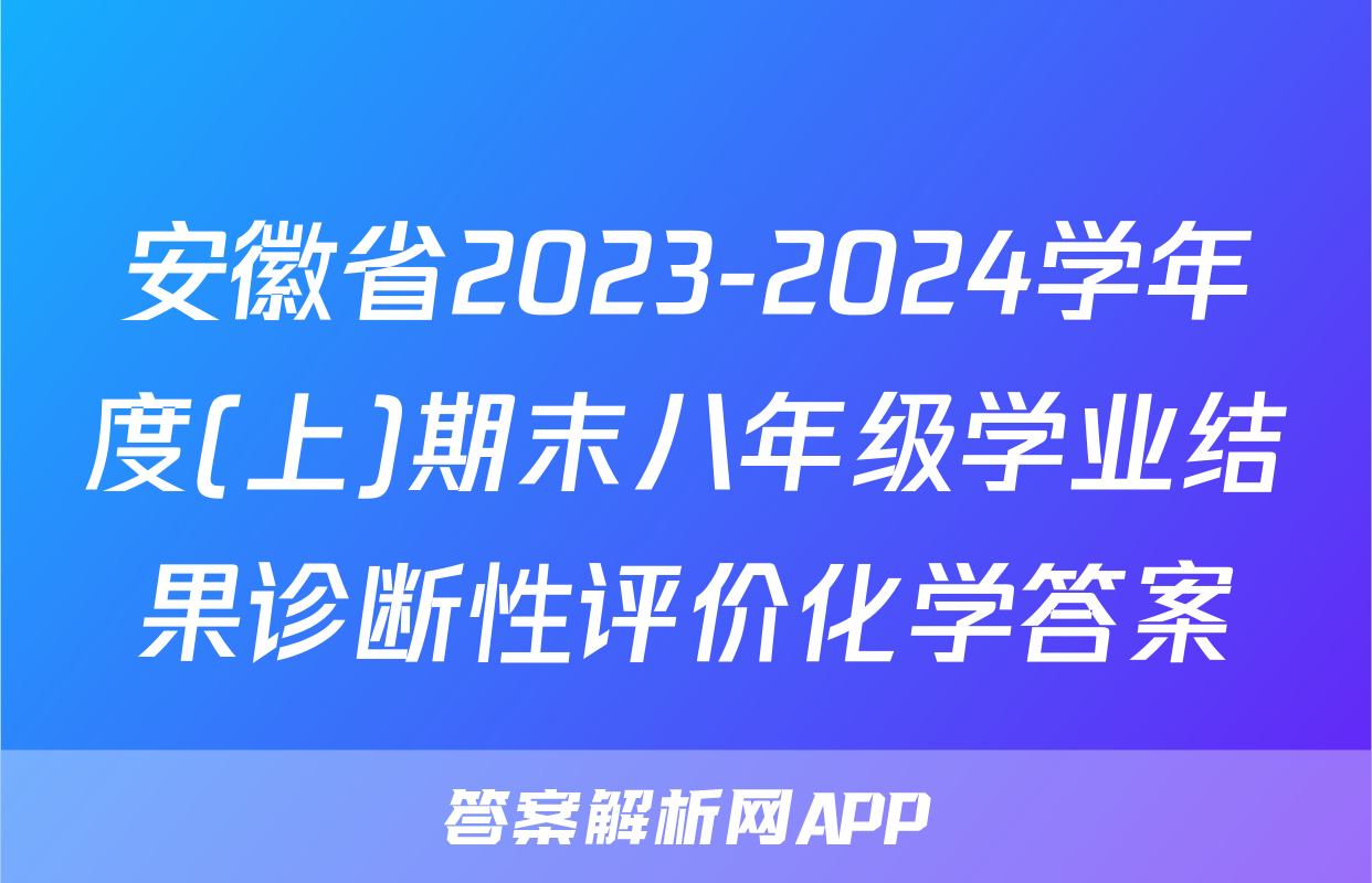 安徽省2023-2024学年度(上)期末八年级学业结果诊断性评价化学答案