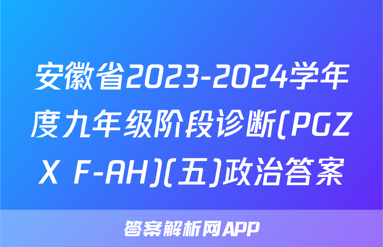 安徽省2023-2024学年度九年级阶段诊断(PGZX F-AH)(五)政治答案