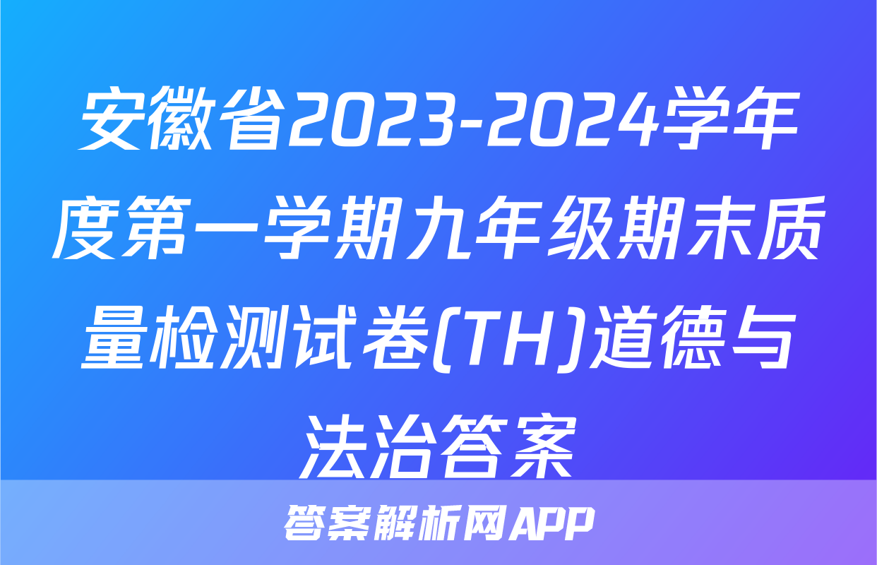 安徽省2023-2024学年度第一学期九年级期末质量检测试卷(TH)道德与法治答案