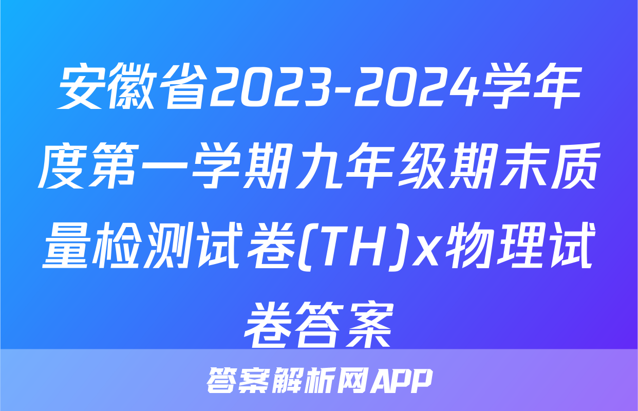 安徽省2023-2024学年度第一学期九年级期末质量检测试卷(TH)x物理试卷答案