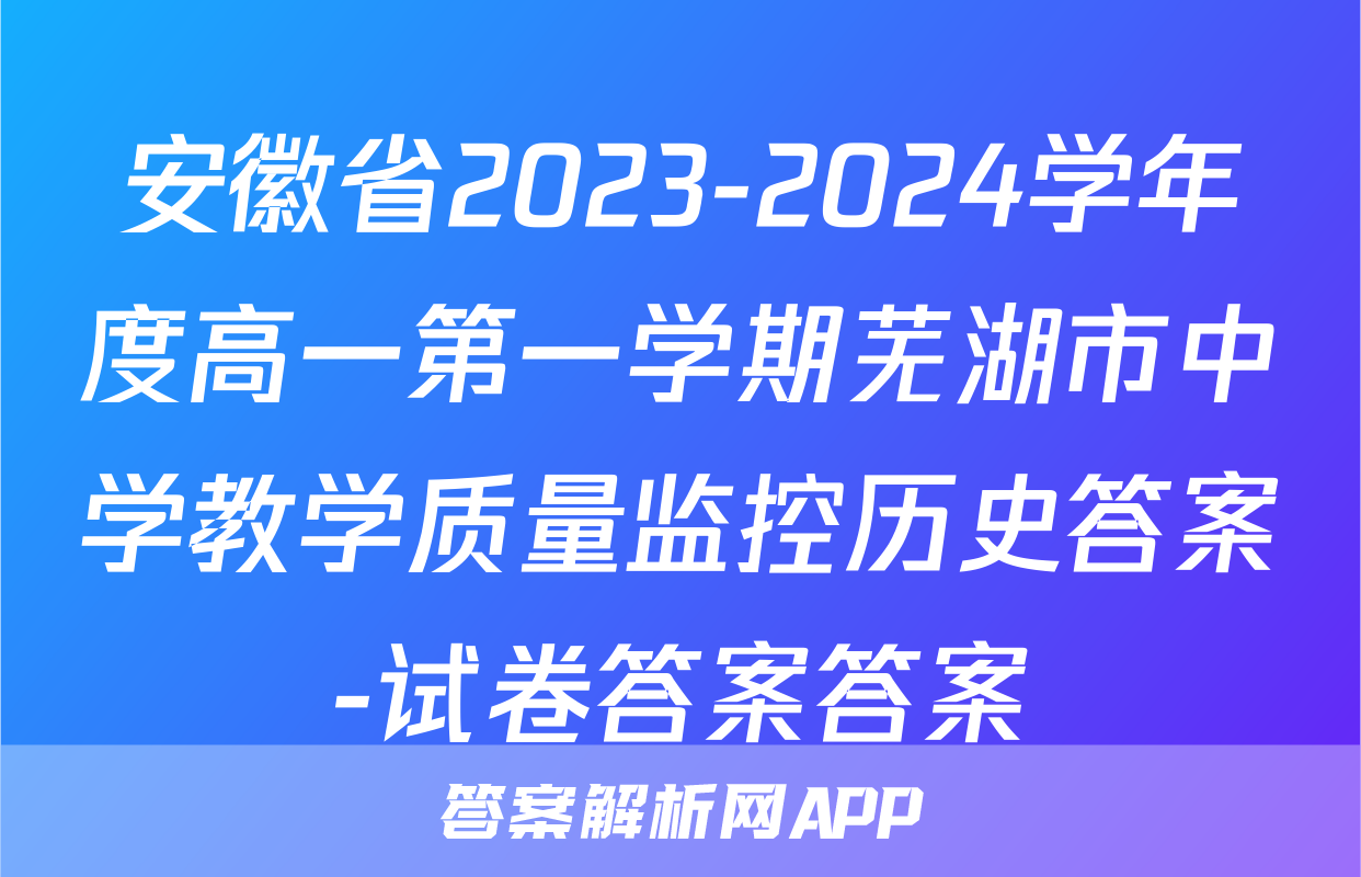 安徽省2023-2024学年度高一第一学期芜湖市中学教学质量监控历史答案-试卷答案答案