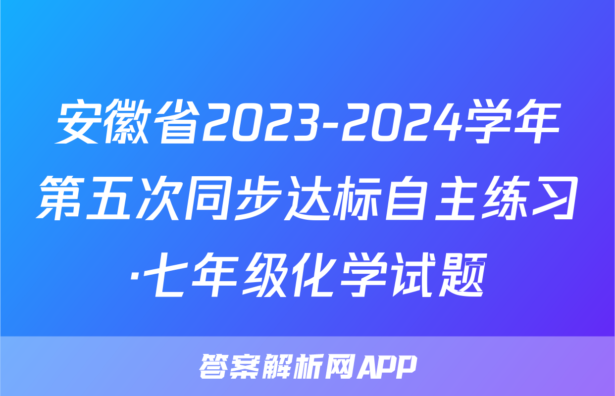 安徽省2023-2024学年第五次同步达标自主练习·七年级化学试题