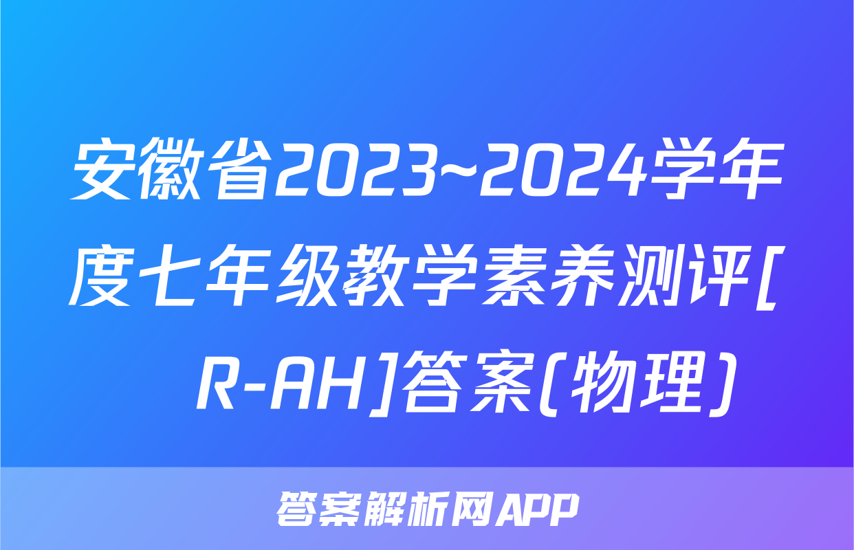 安徽省2023~2024学年度七年级教学素养测评[☐R-AH]答案(物理)