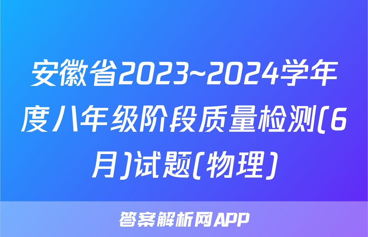 安徽省2023~2024学年度八年级阶段质量检测(6月)试题(物理)