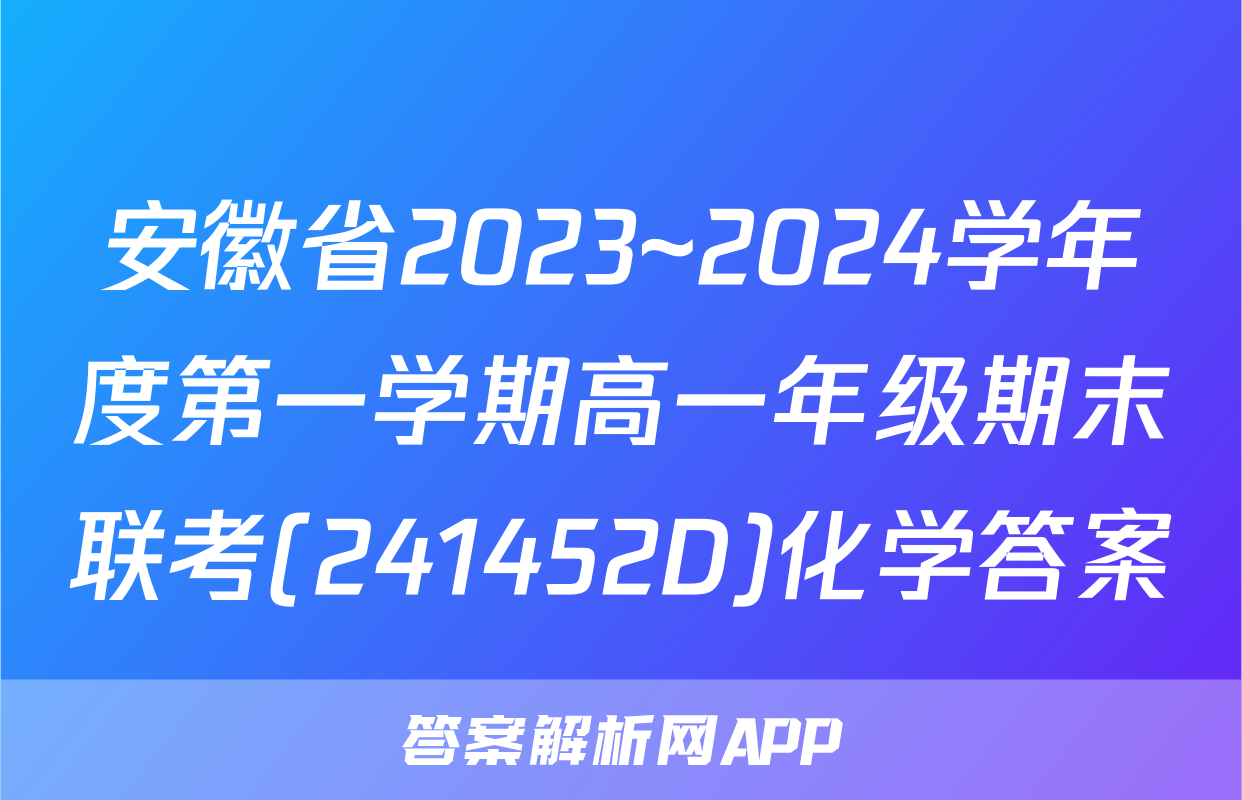 安徽省2023~2024学年度第一学期高一年级期末联考(241452D)化学答案