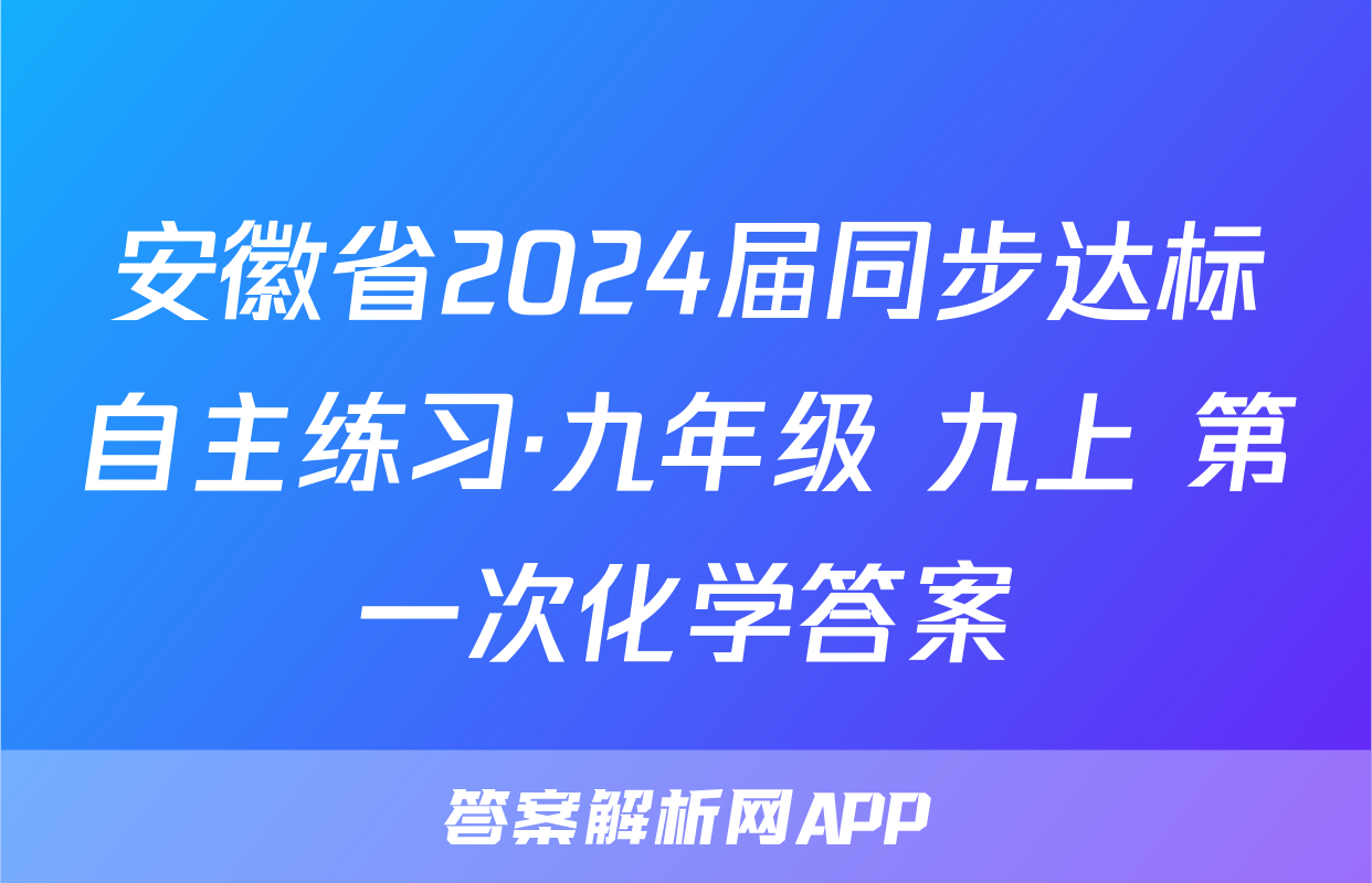 安徽省2024届同步达标自主练习·九年级 九上 第一次化学答案