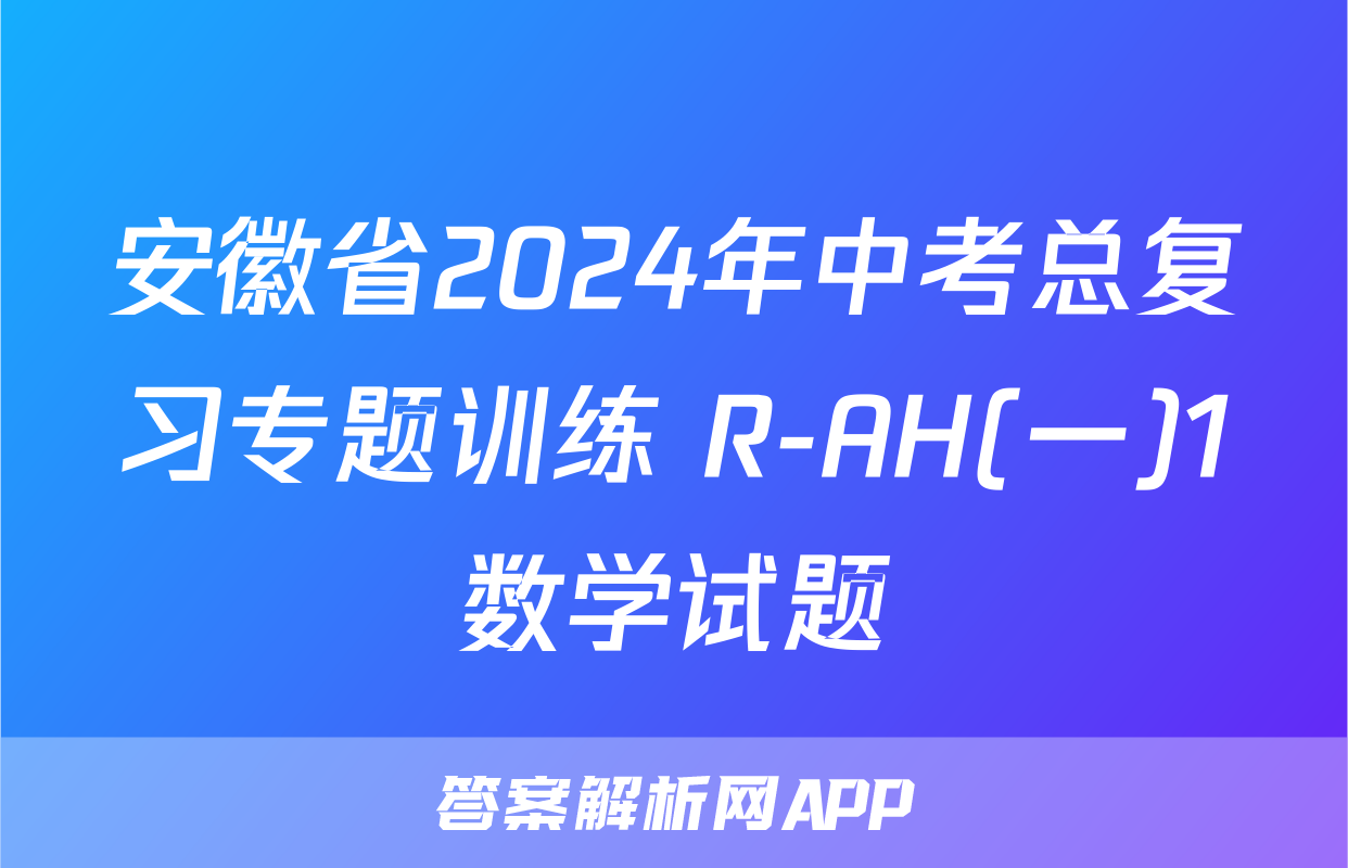 安徽省2024年中考总复习专题训练 R-AH(一)1数学试题