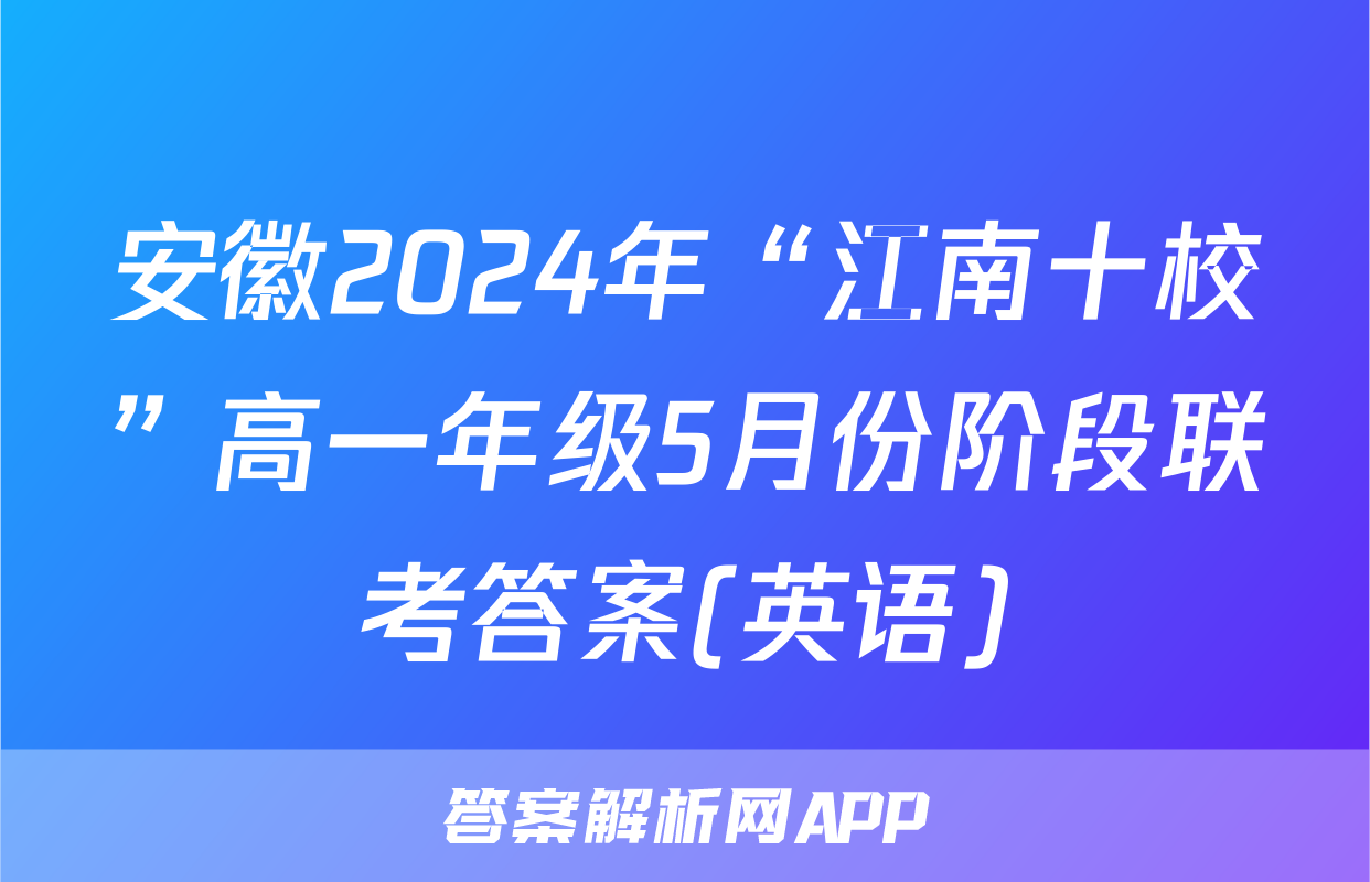 安徽2024年“江南十校”高一年级5月份阶段联考答案(英语)