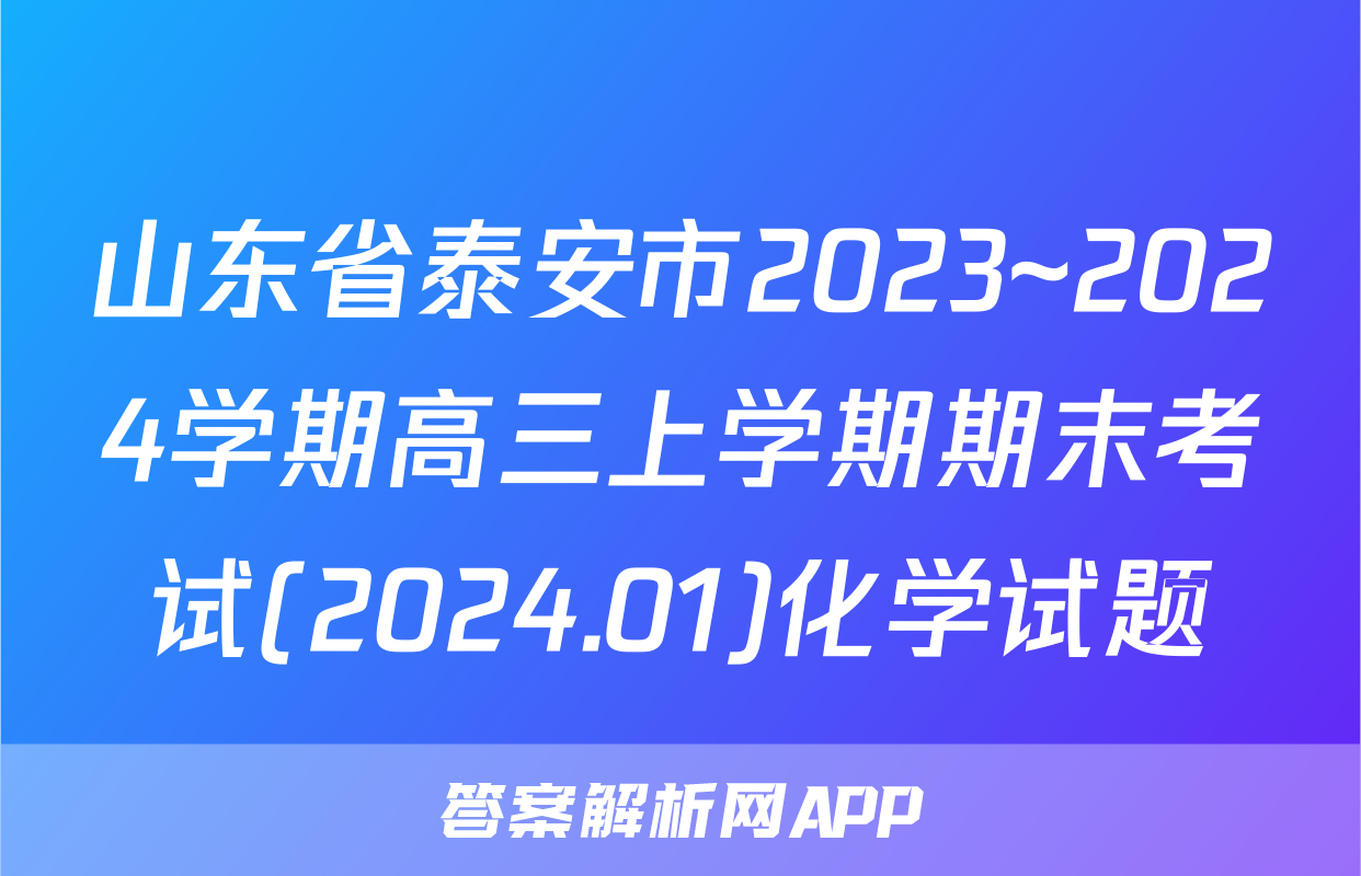 山东省泰安市2023~2024学期高三上学期期末考试(2024.01)化学试题
