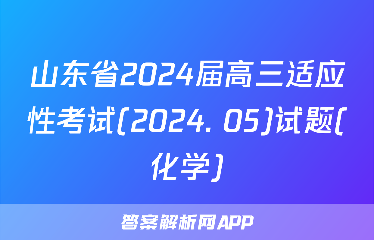 山东省2024届高三适应性考试(2024. 05)试题(化学)