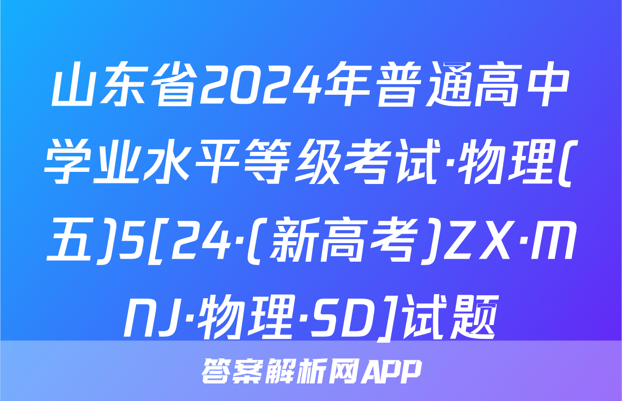 山东省2024年普通高中学业水平等级考试·物理(五)5[24·(新高考)ZX·MNJ·物理·SD]试题