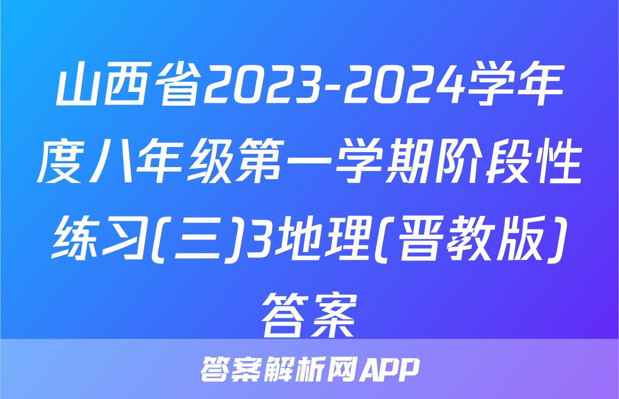山西省2023-2024学年度八年级第一学期阶段性练习(三)3地理(晋教版)答案