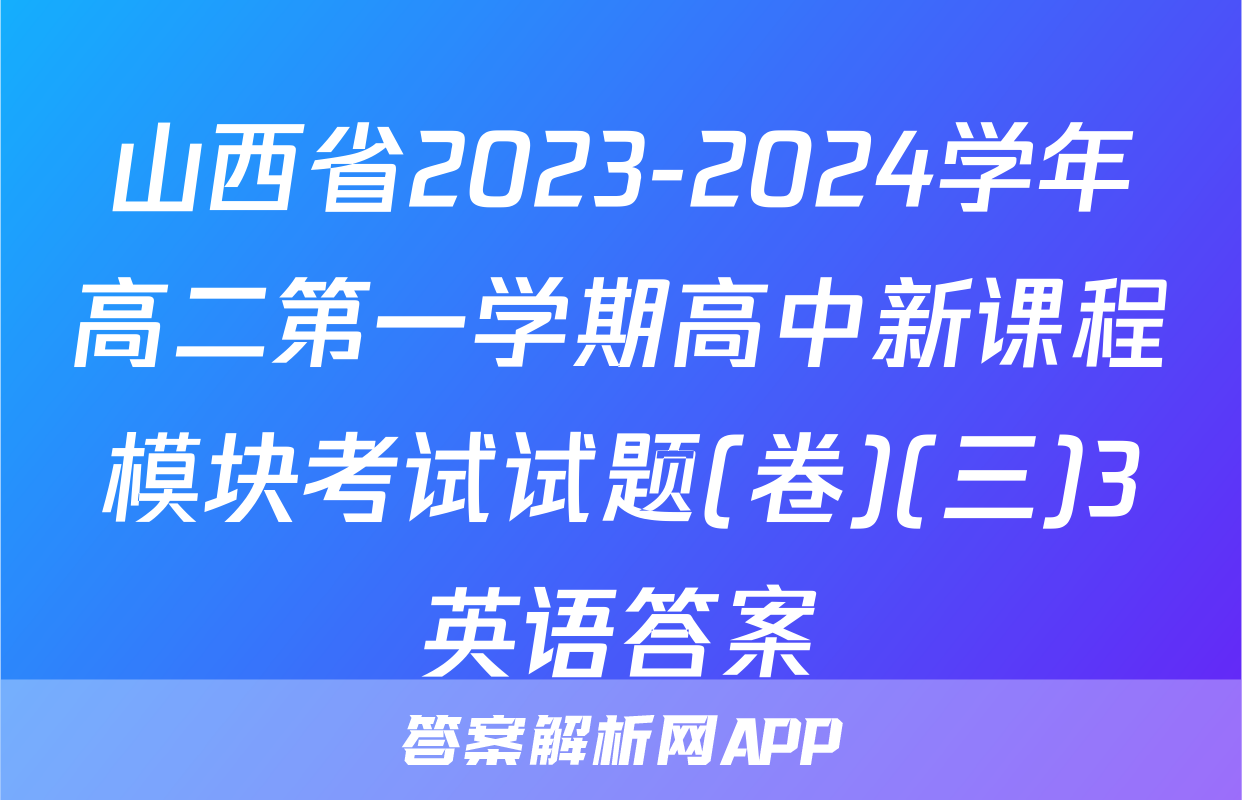 山西省2023-2024学年高二第一学期高中新课程模块考试试题(卷)(三)3英语答案